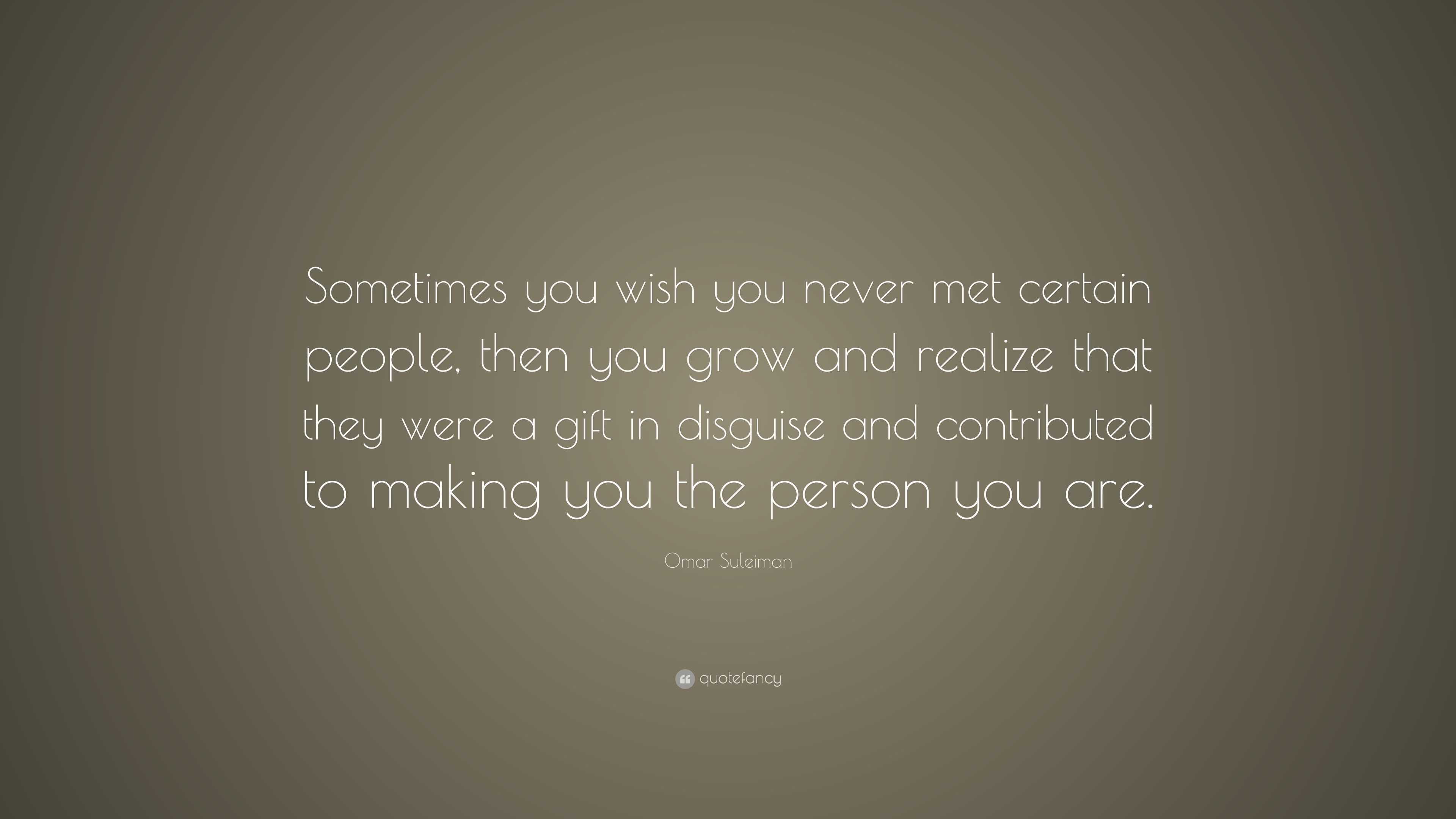 Omar Suleiman Quote: “Sometimes you wish you never met certain people ...