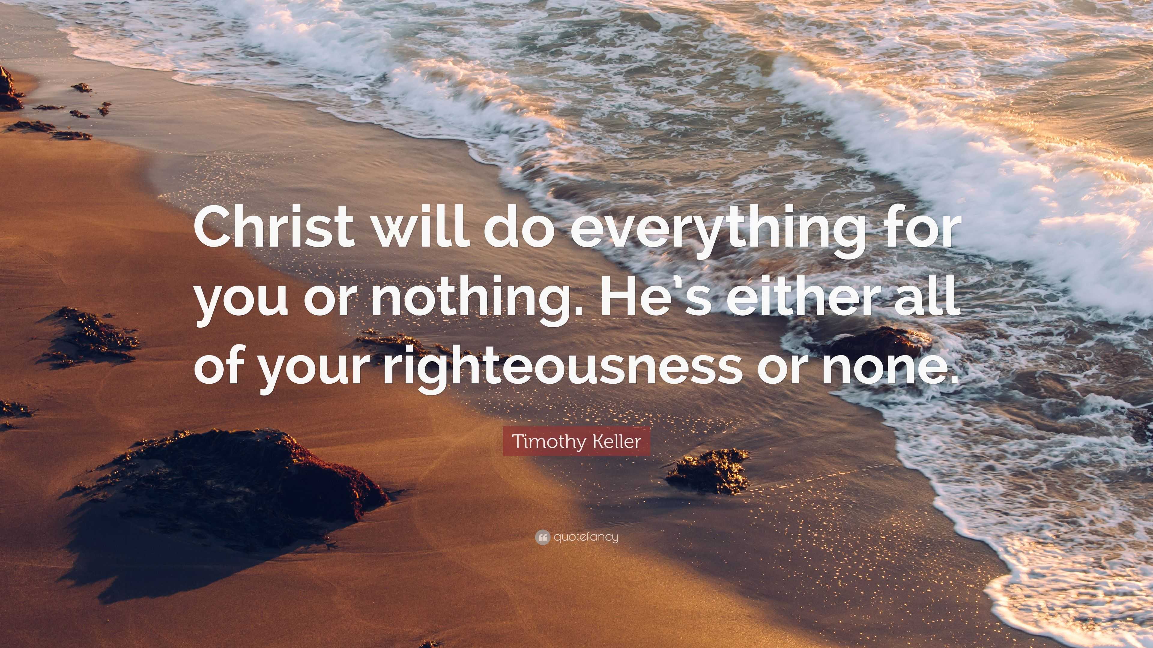Timothy Keller Quote: “Christ will do everything for you or nothing. He's either  all of your