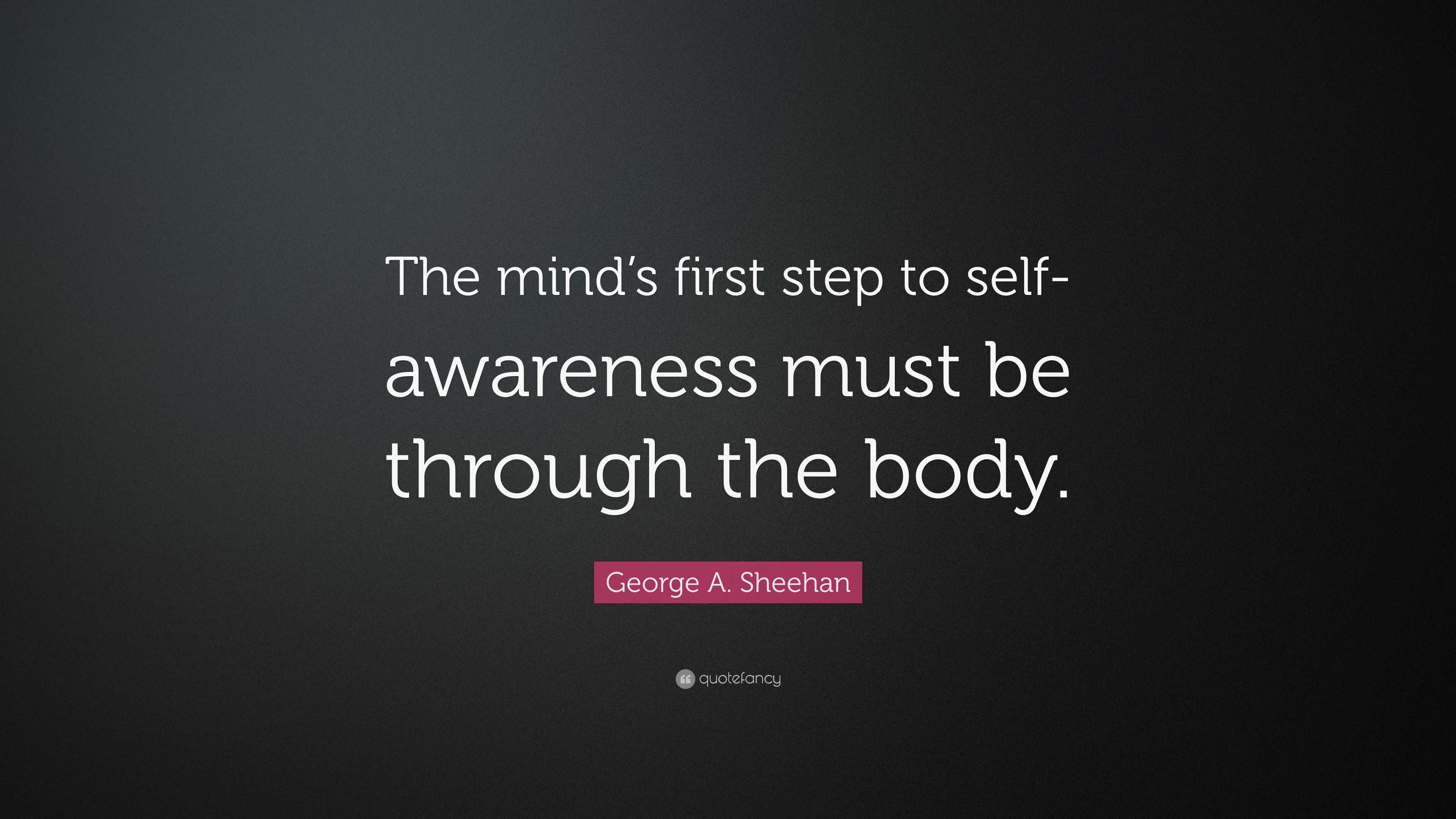 George A. Sheehan Quote: “The mind’s first step to self-awareness must ...