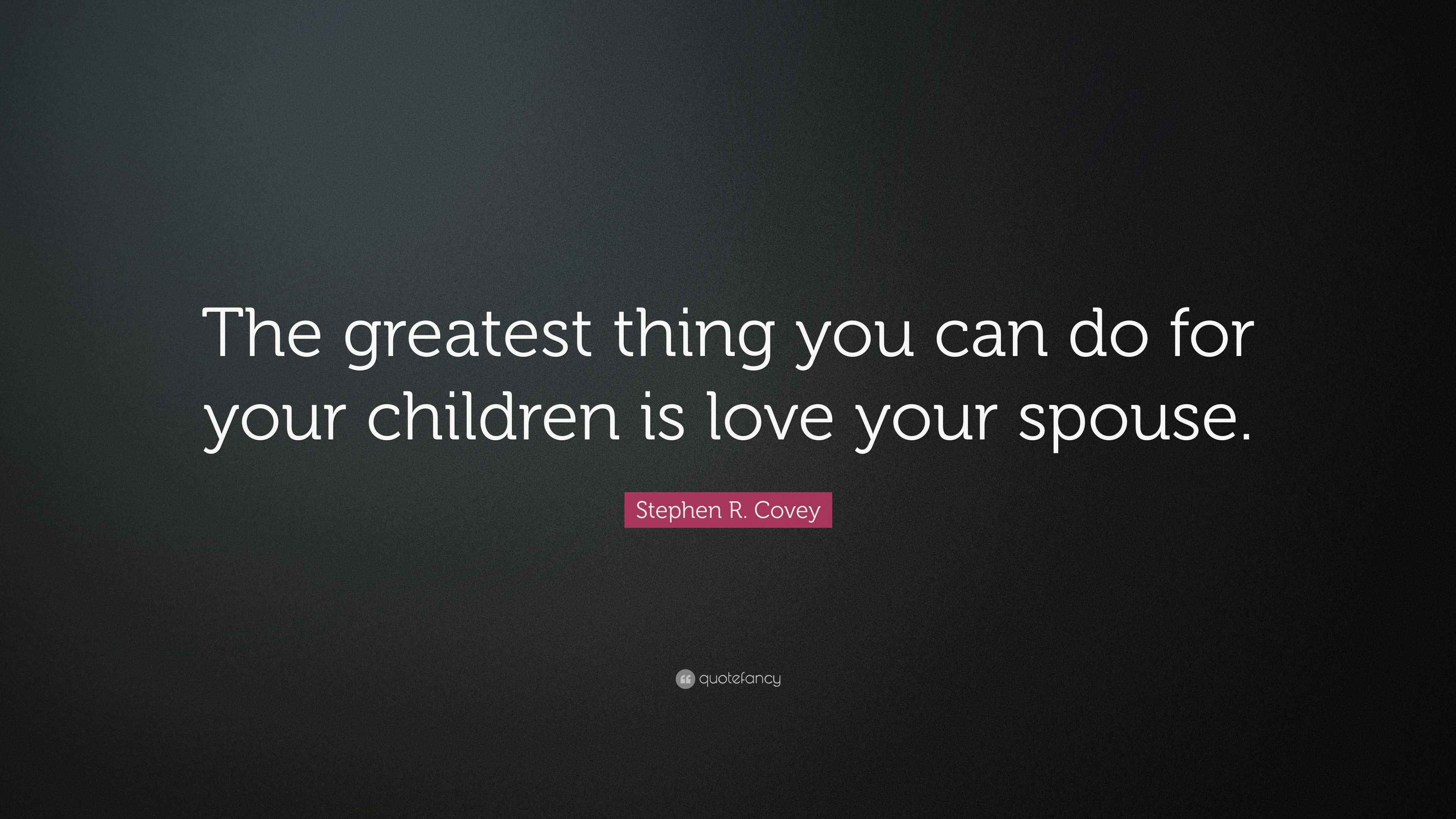 Stephen R. Covey Quote “The greatest thing you can do for your