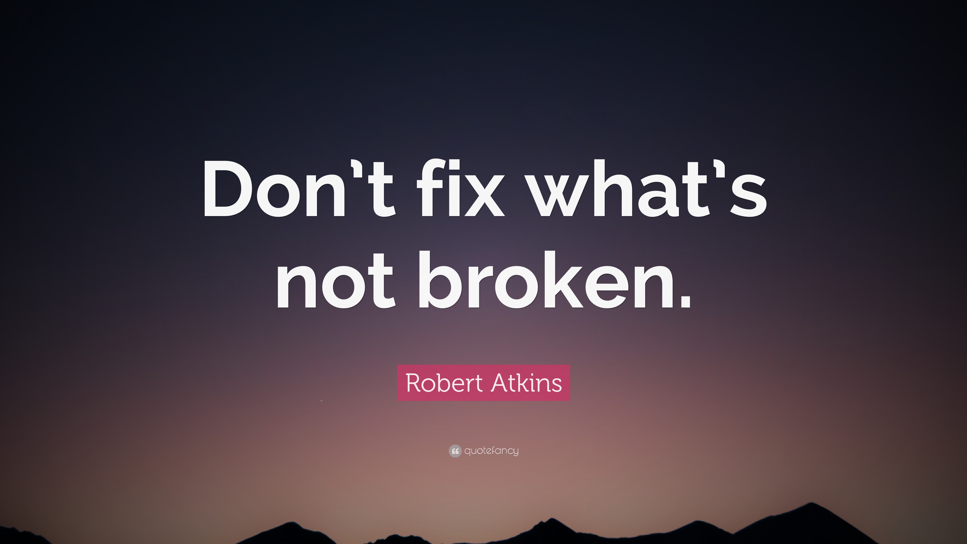 Dont broke. If it's not broken, don't Fix it. Whatsyourfix. If Ain't broke don't Fix it.