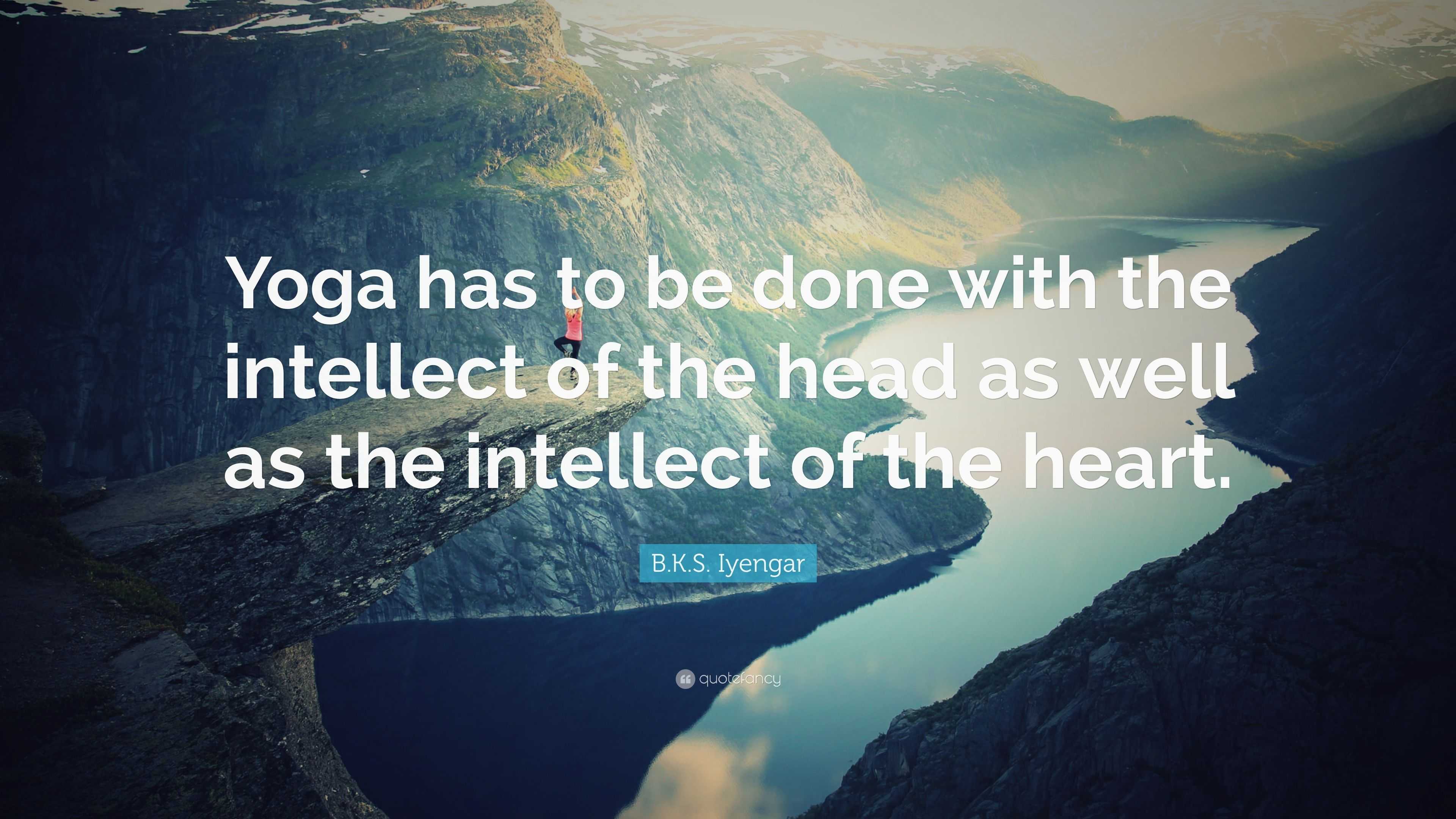 B.K.S. Iyengar Quote: “Yoga Has To Be Done With The Intellect Of The ...