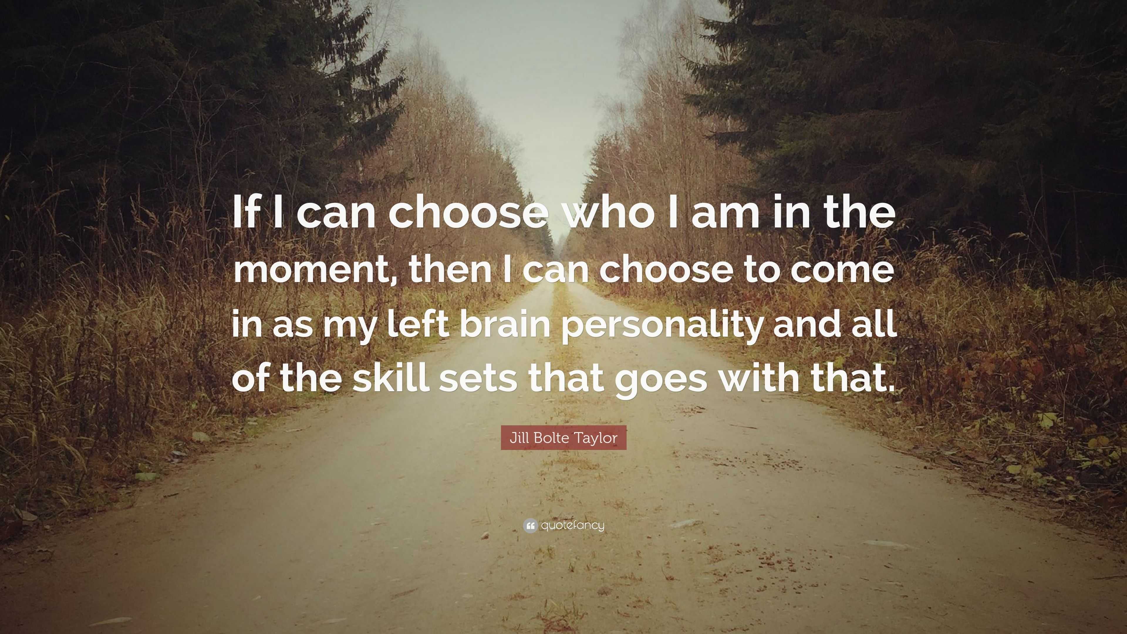 Jill Bolte Taylor Quote: “If I can choose who I am in the moment, then ...