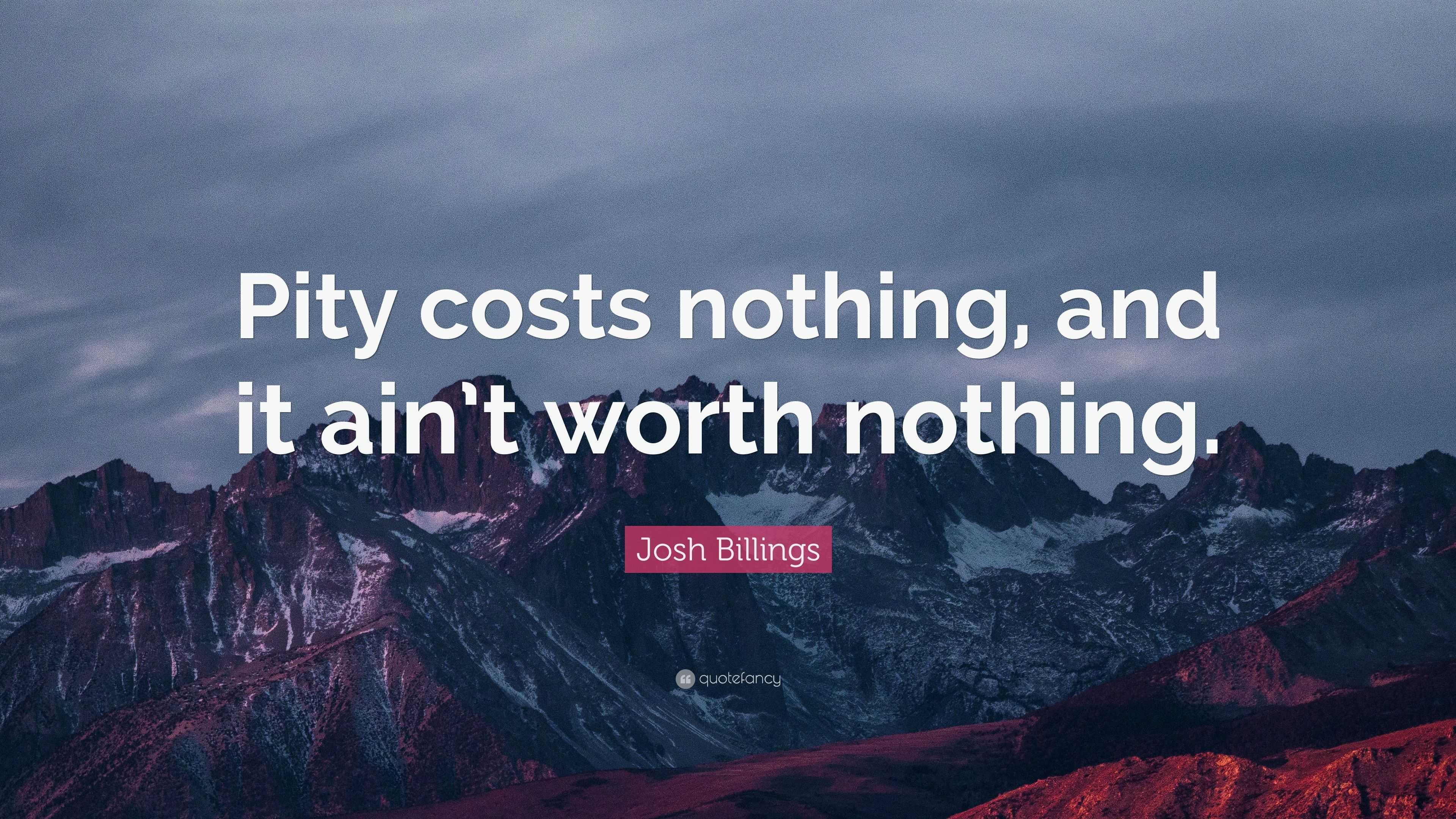 Josh Billings Quote: “Pity costs nothing, and it ain’t worth nothing.”