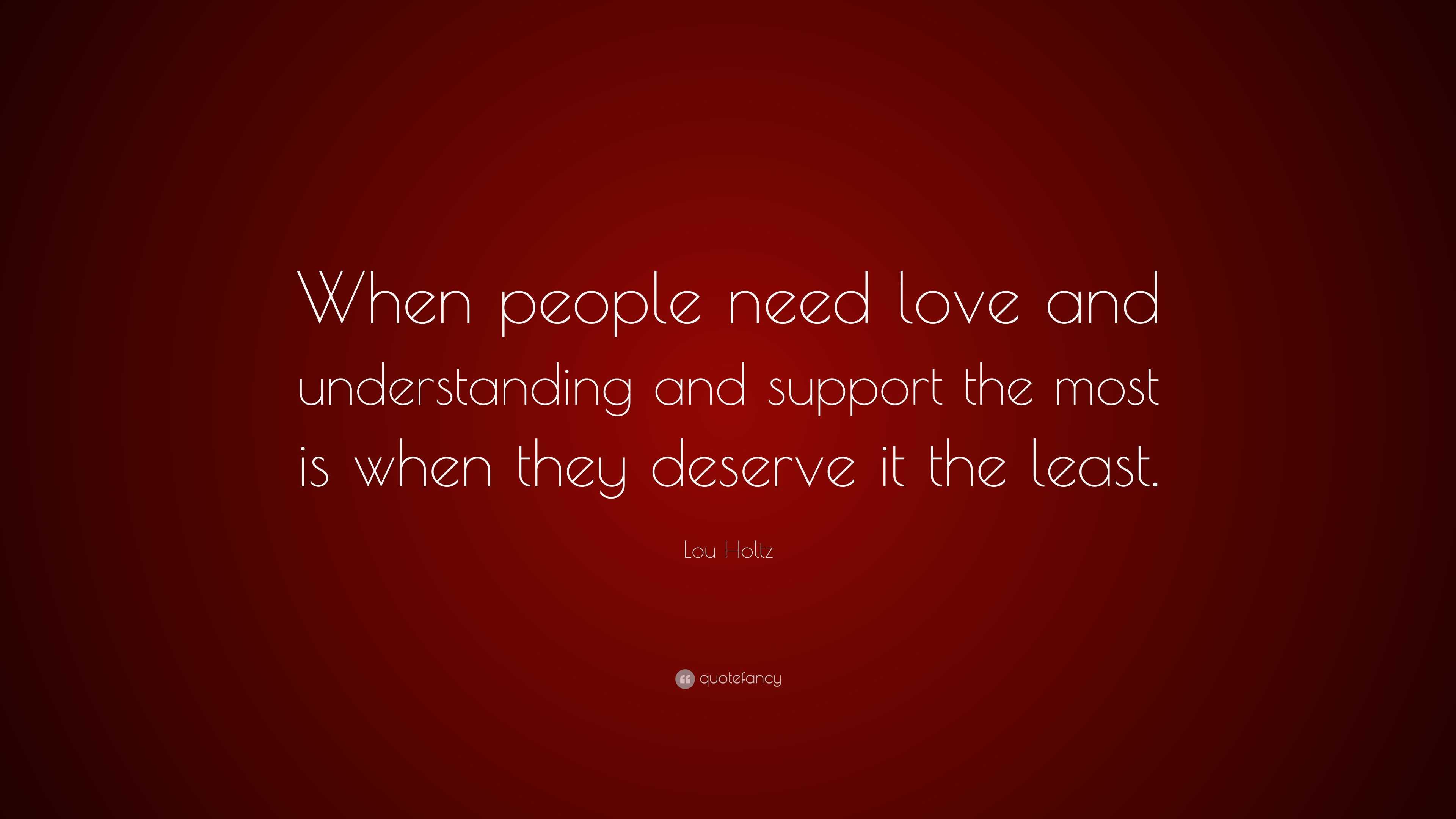 Lou Holtz Quote: “when People Need Love And Understanding And Support 