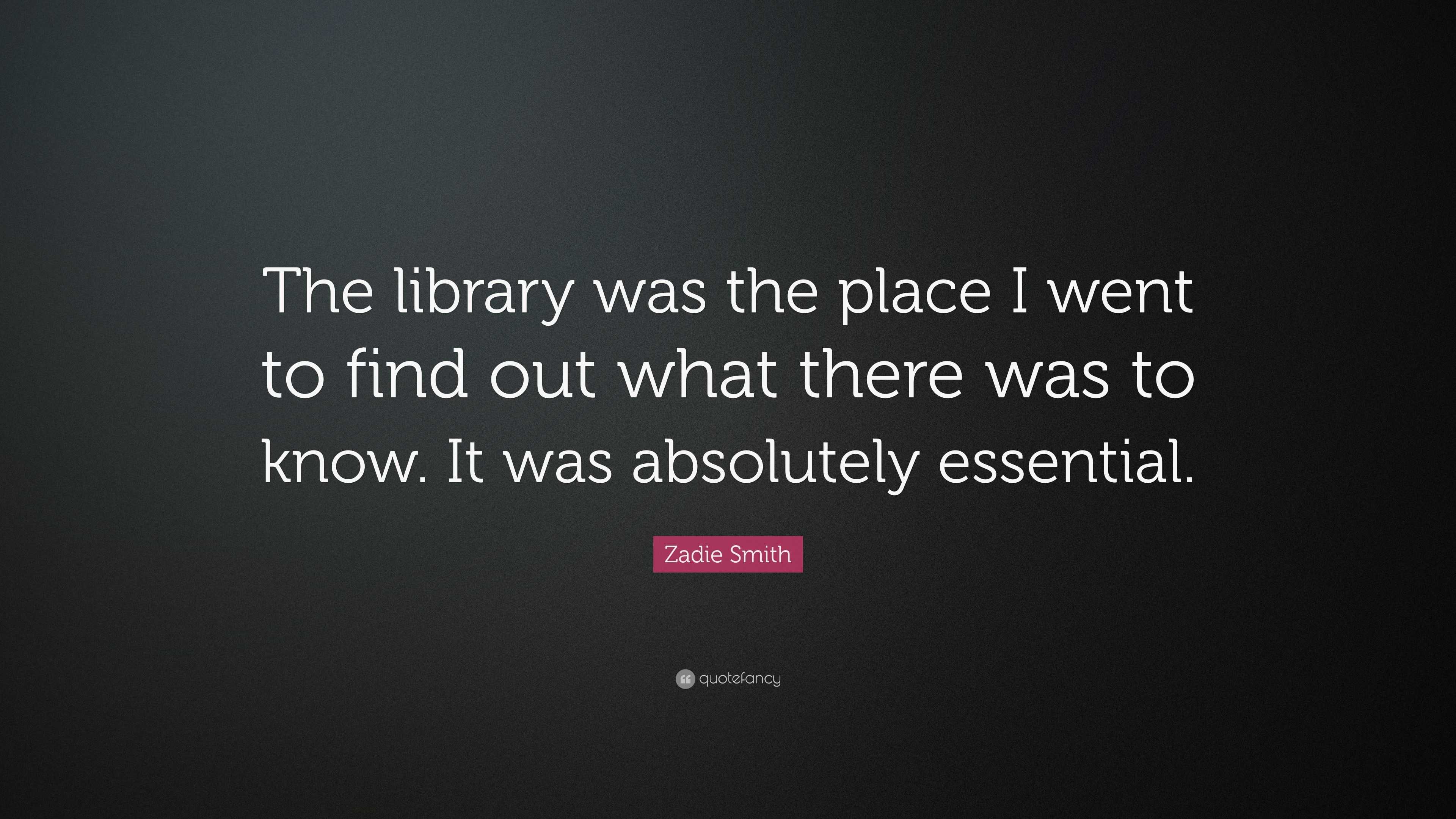 Zadie Smith Quote: “The library was the place I went to find out what ...