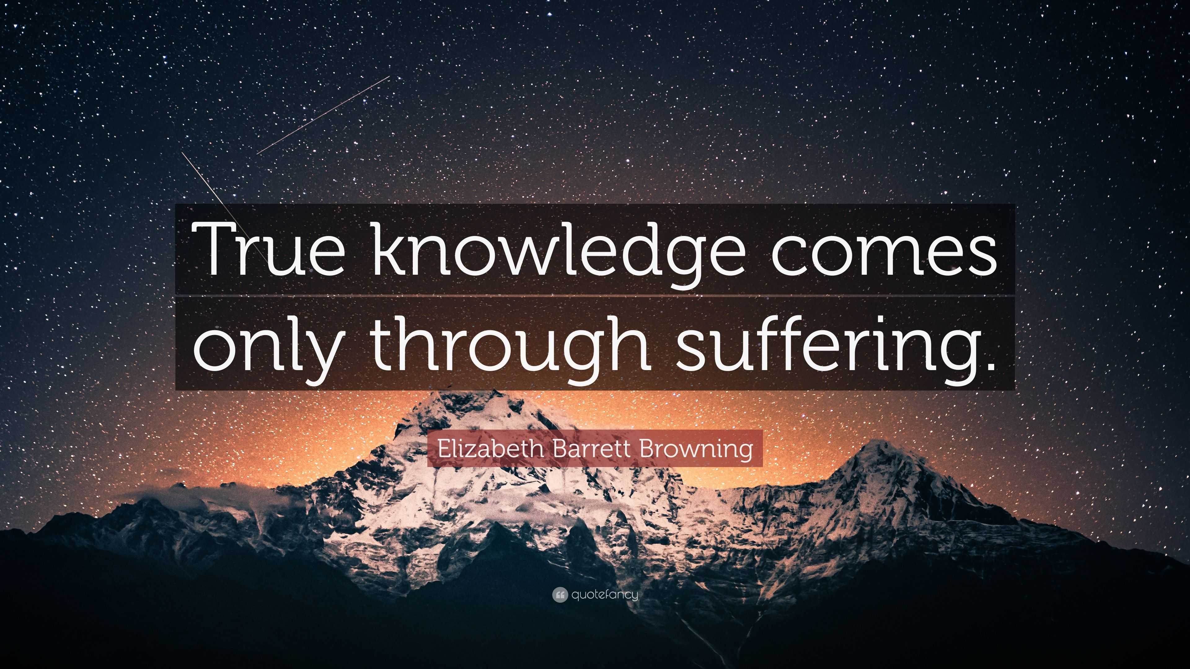 Elizabeth Barrett Browning Quote: “True knowledge comes only through ...