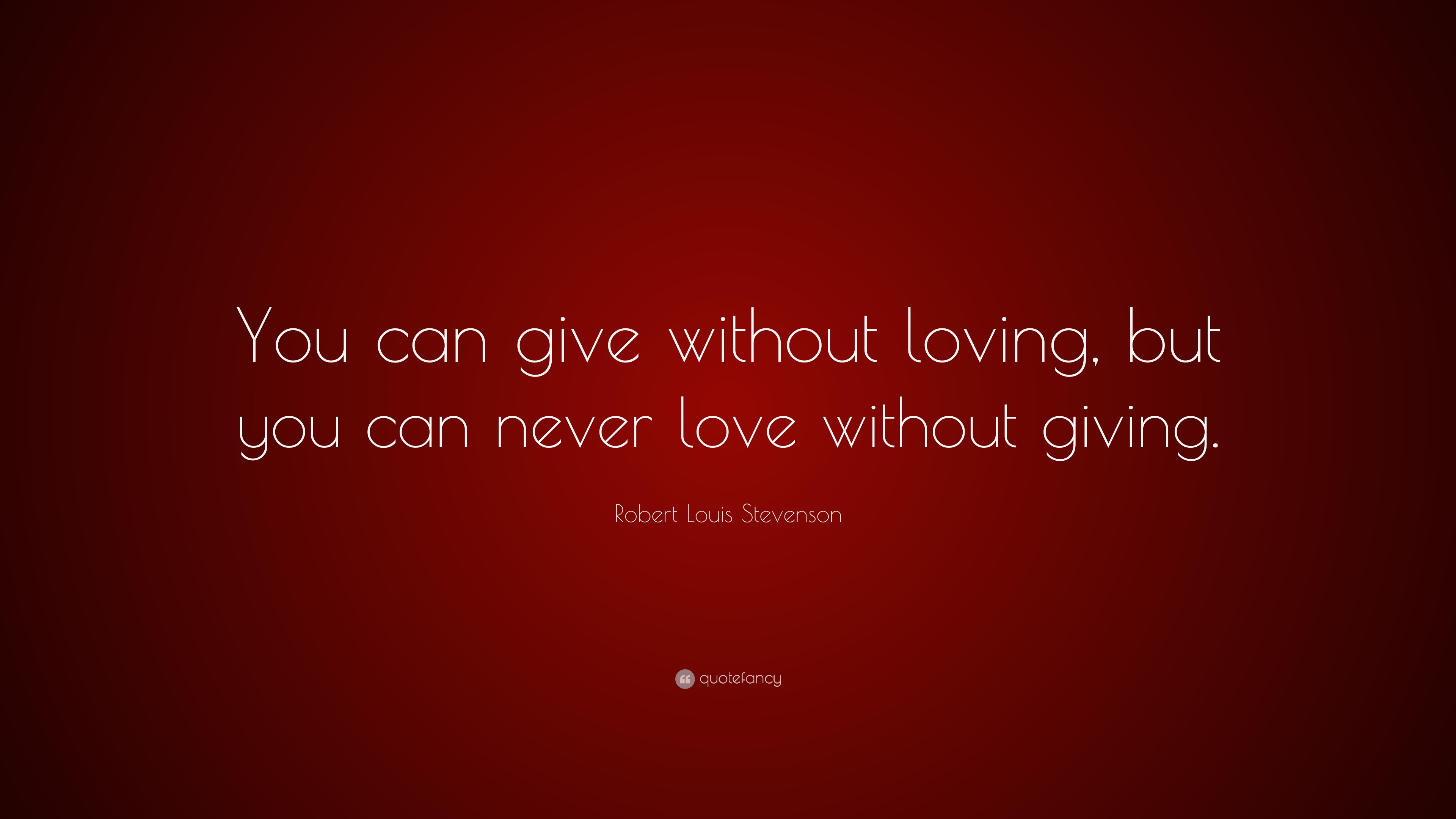 Robert Louis Stevenson Quote: “You can give without loving, but you can never love without ...