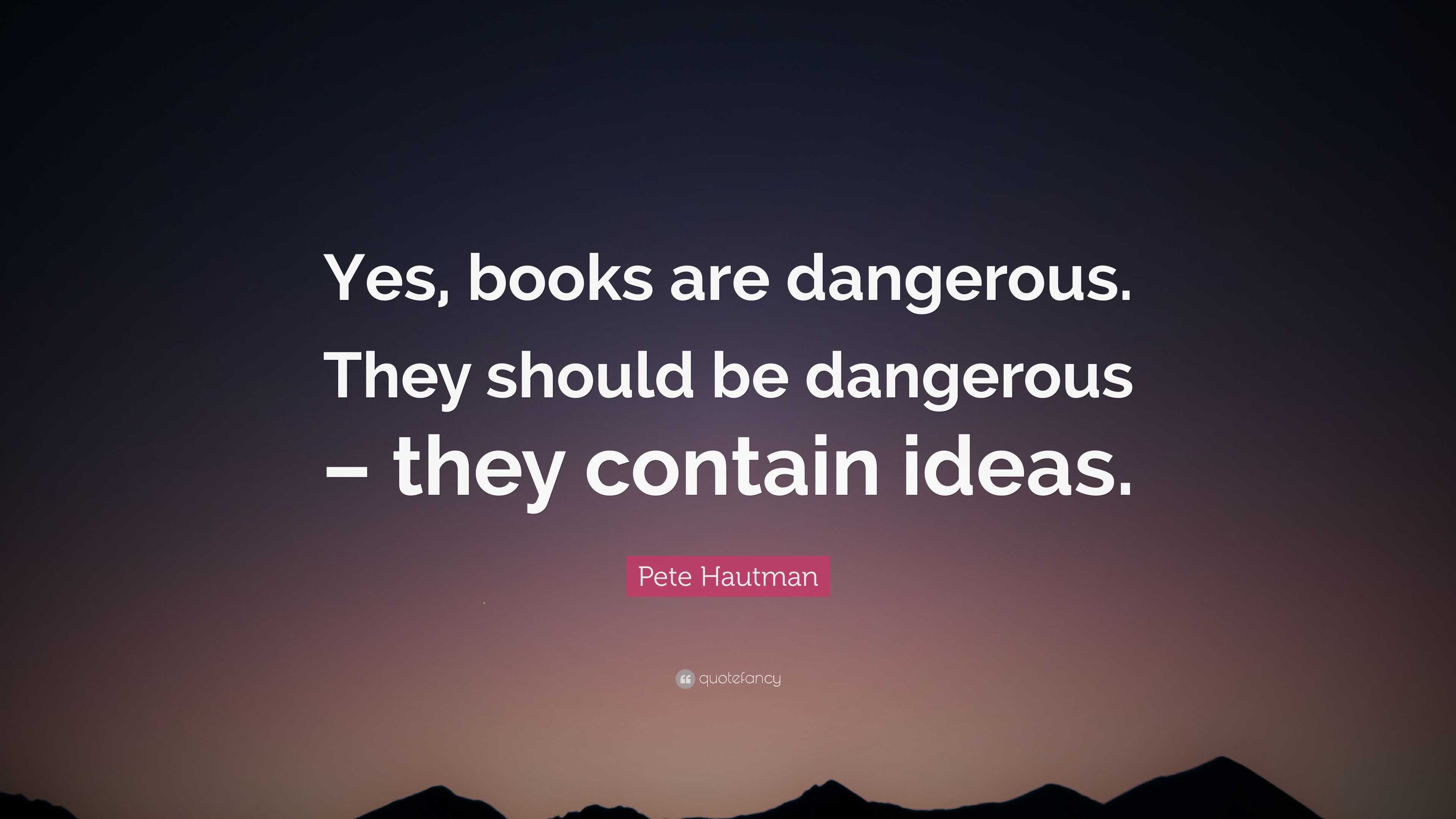 Pete Hautman Quote: “Yes, books are dangerous. They should be dangerous ...