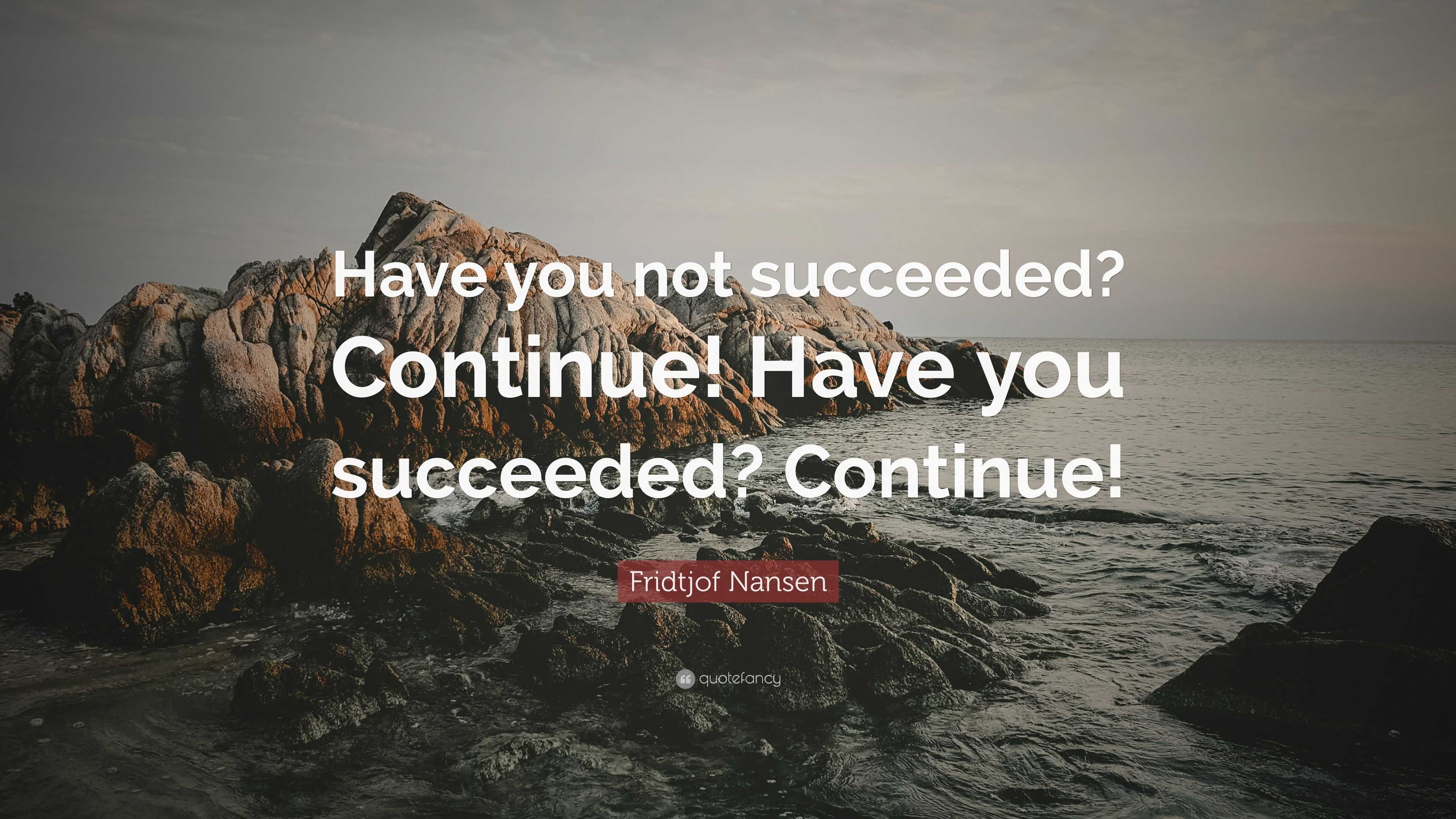 Fridtjof Nansen Quote: “Have you not succeeded? Continue! Have you ...