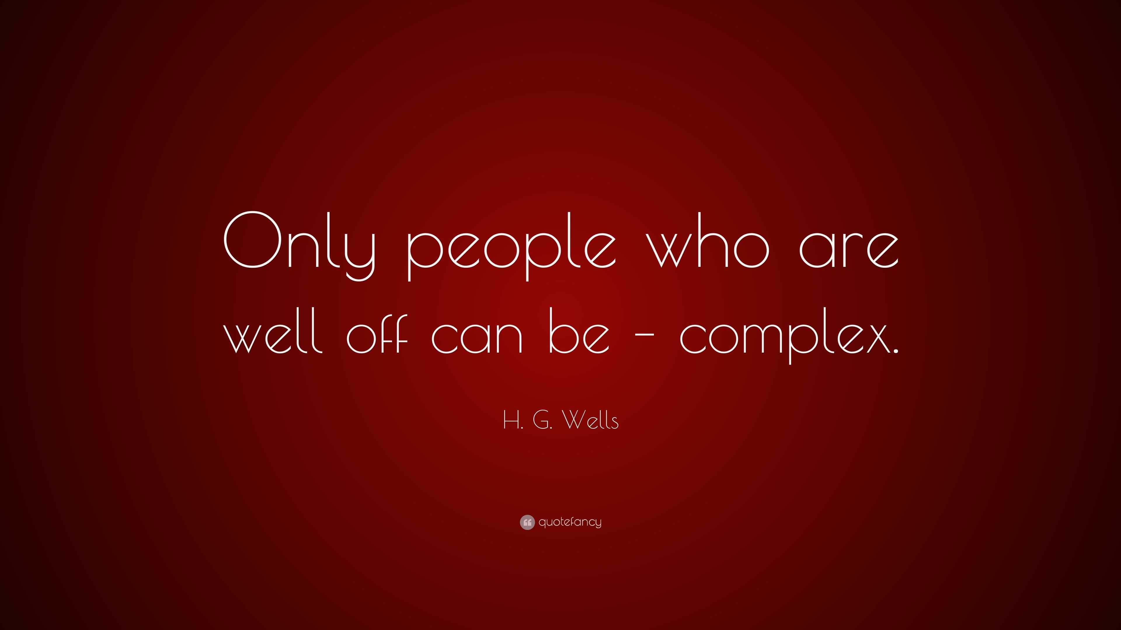 H G Wells Quote Only People Who Are Well Off Can Be Complex