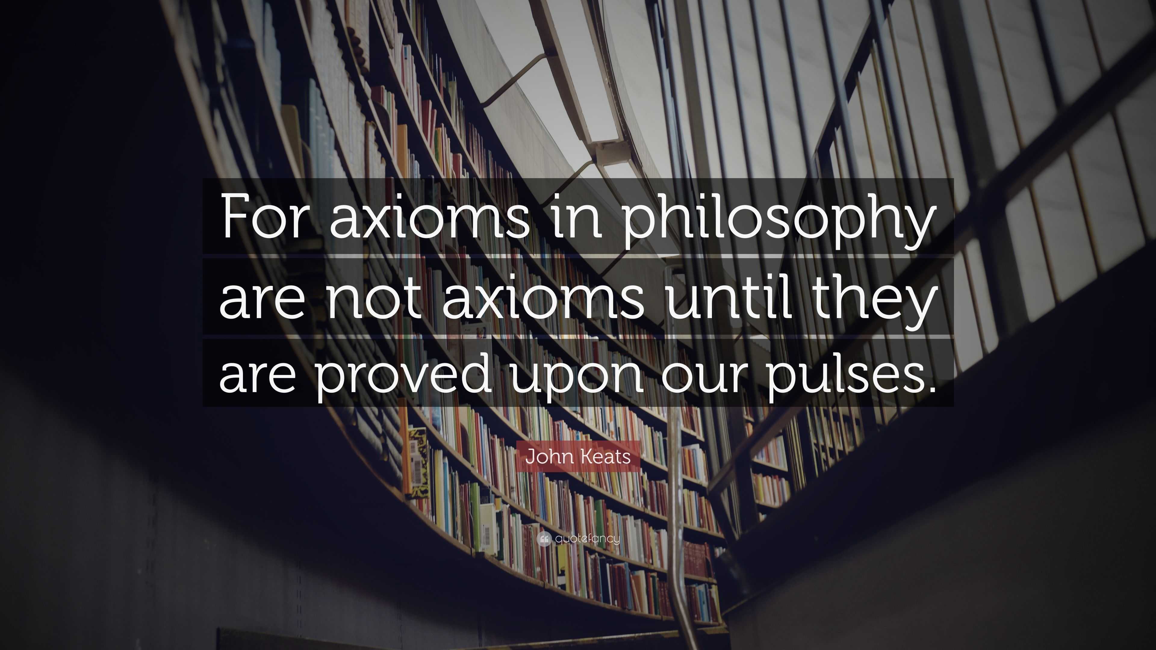 John Keats Quote: “For axioms in philosophy are not axioms until they ...