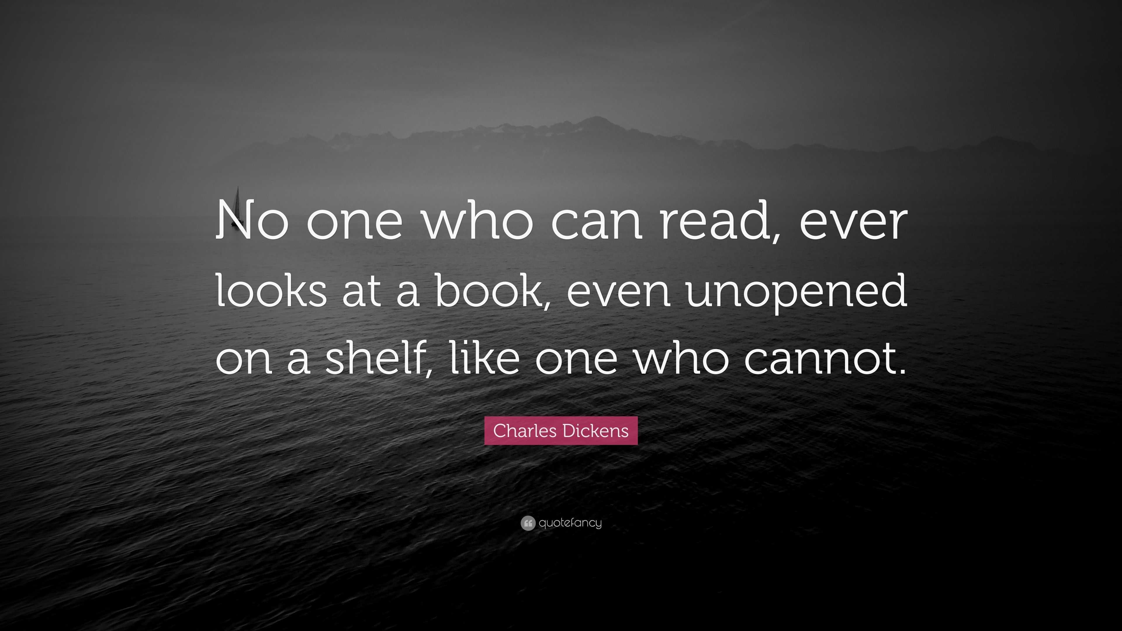 Charles Dickens Quote: “No one who can read, ever looks at a book, even ...