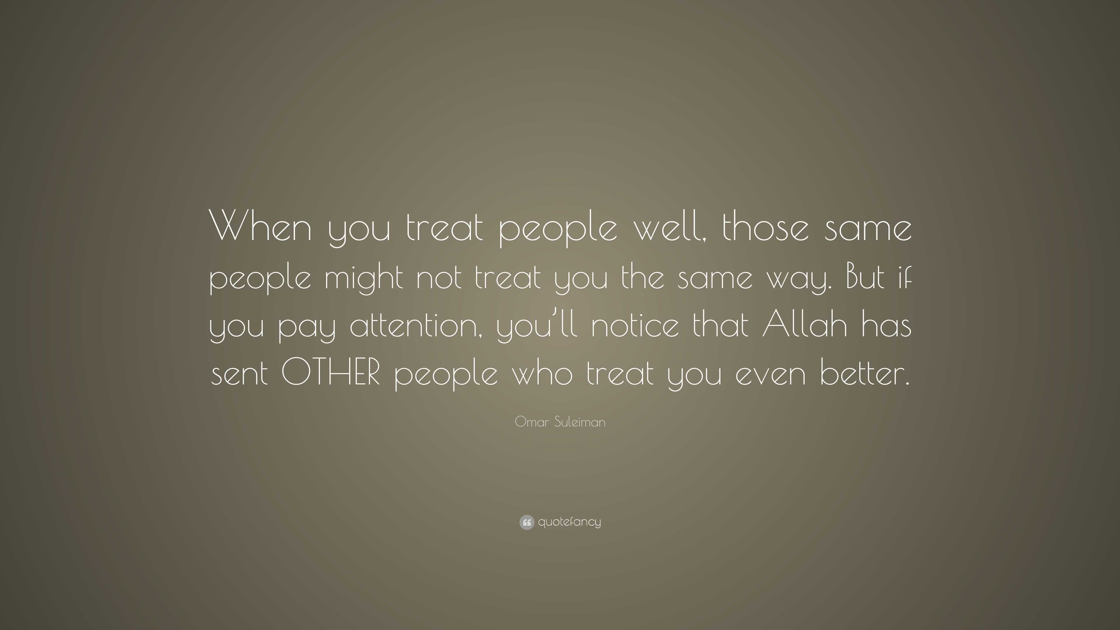 Omar Suleiman Quote: “When you treat people well, those same people ...