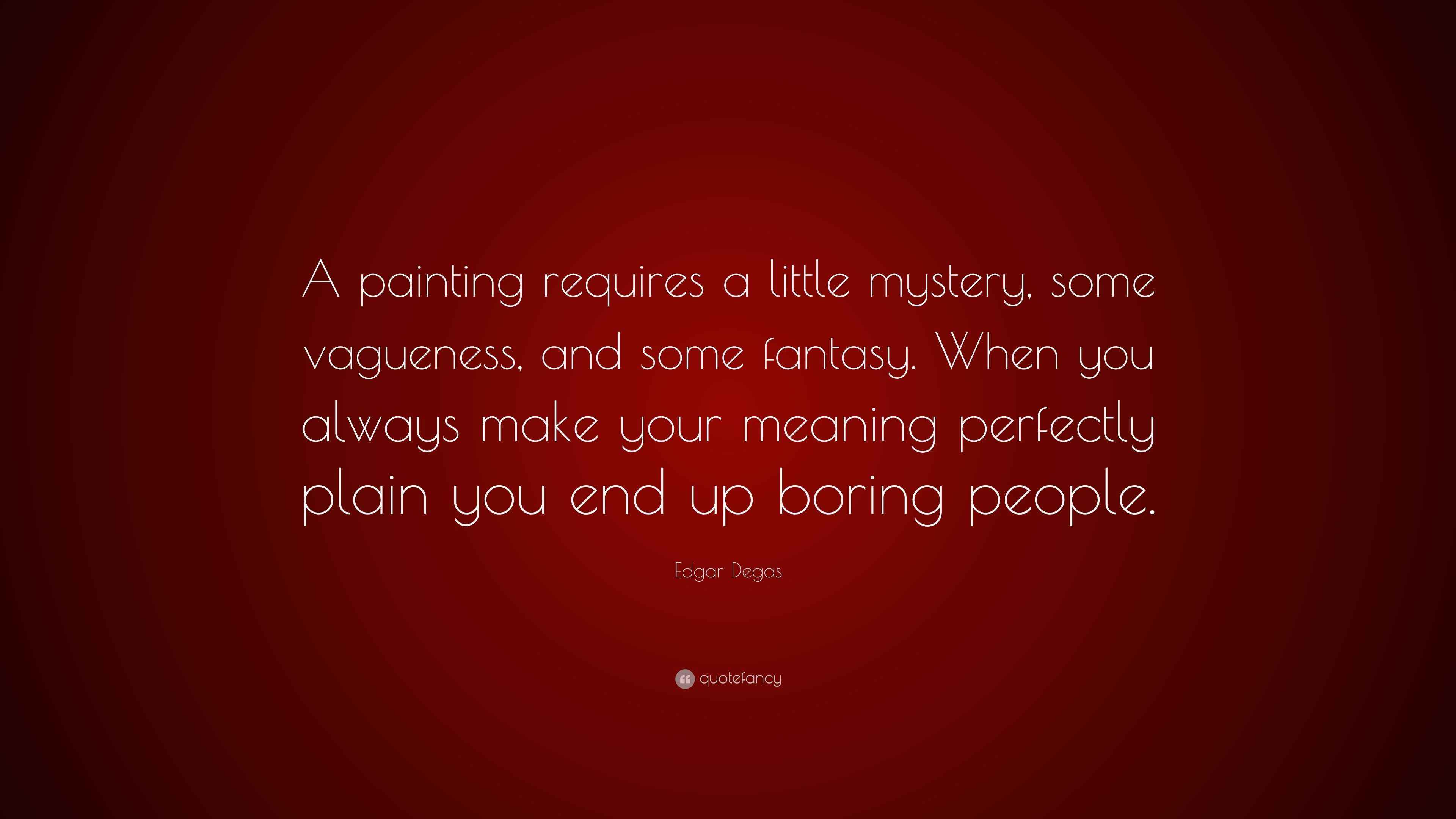 Edgar Degas Quote: “A painting requires a little mystery, some
