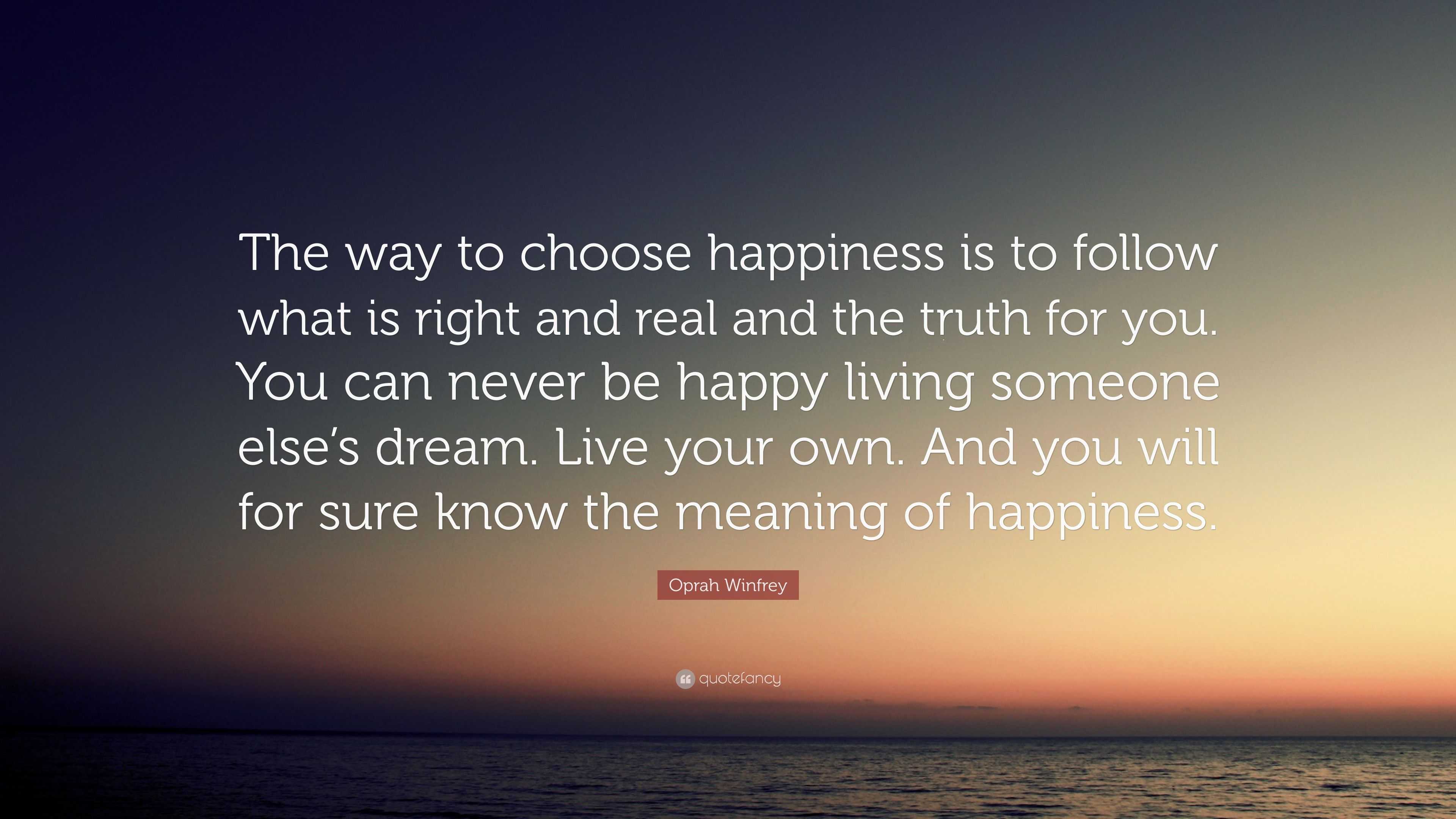 Oprah Winfrey Quote: “The way to choose happiness is to follow what is