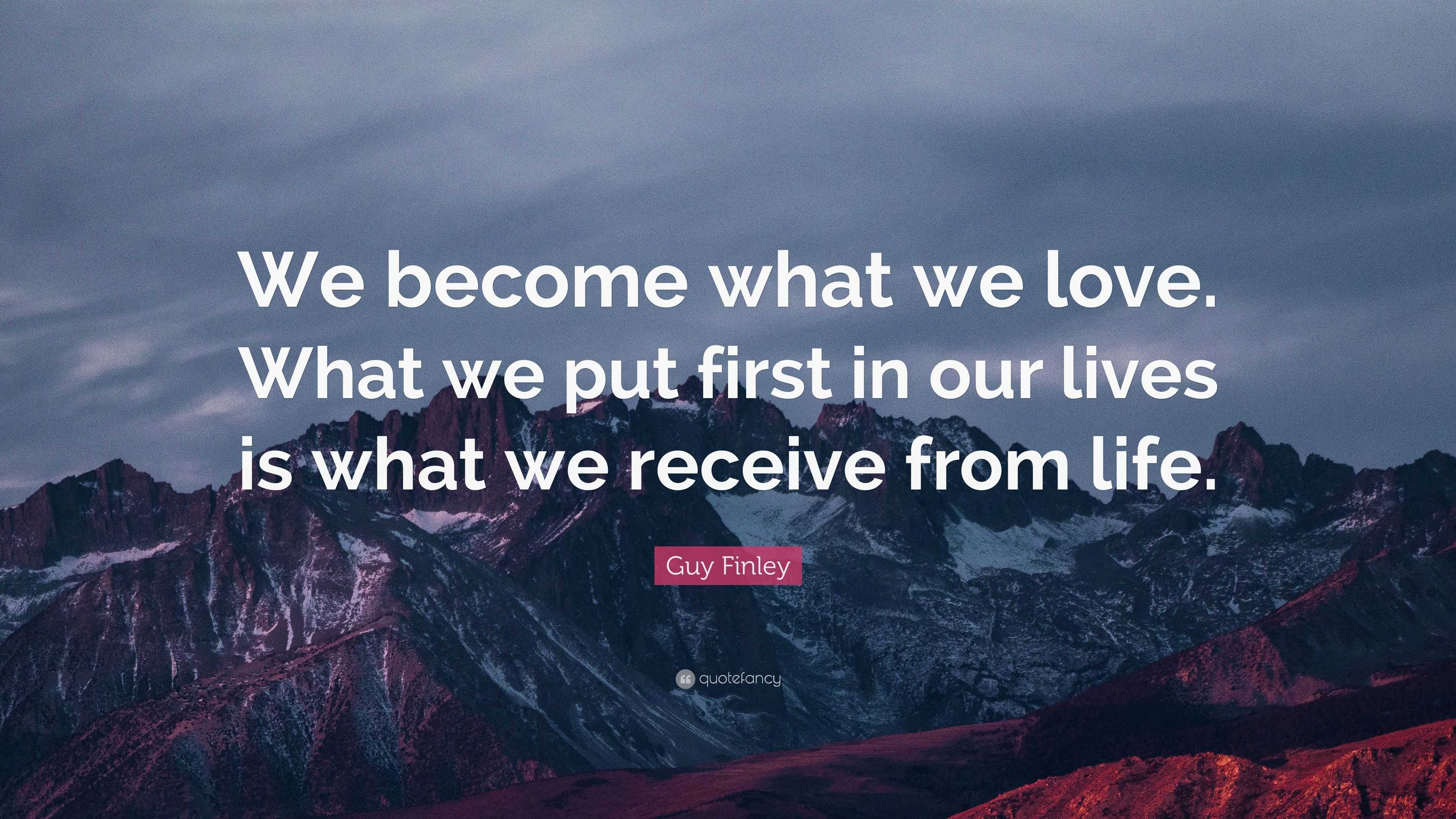 Guy Finley Quote: “We become what we love. What we put first in our ...