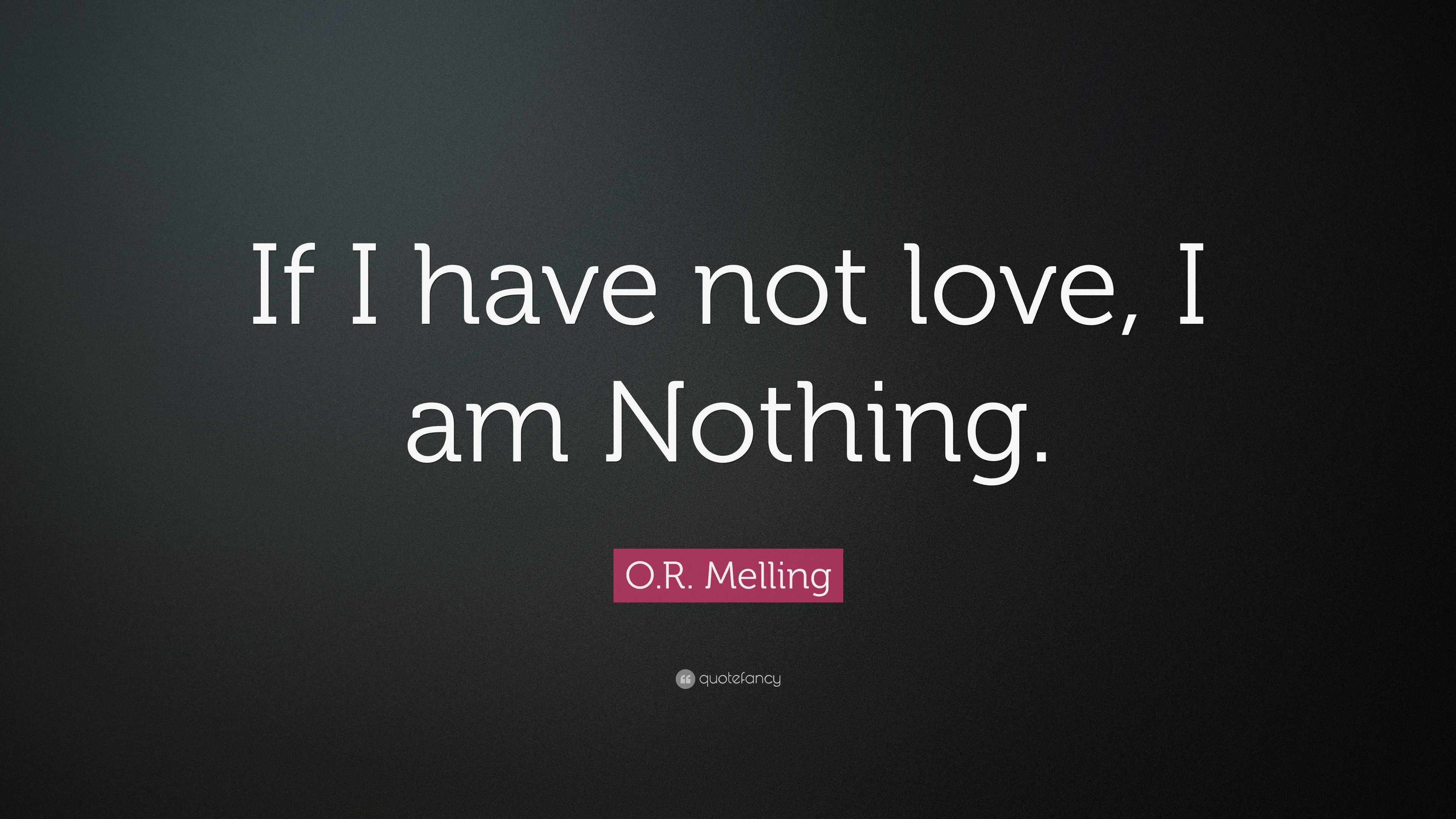 O.R. Melling Quote “If I have not love, I am Nothing.”