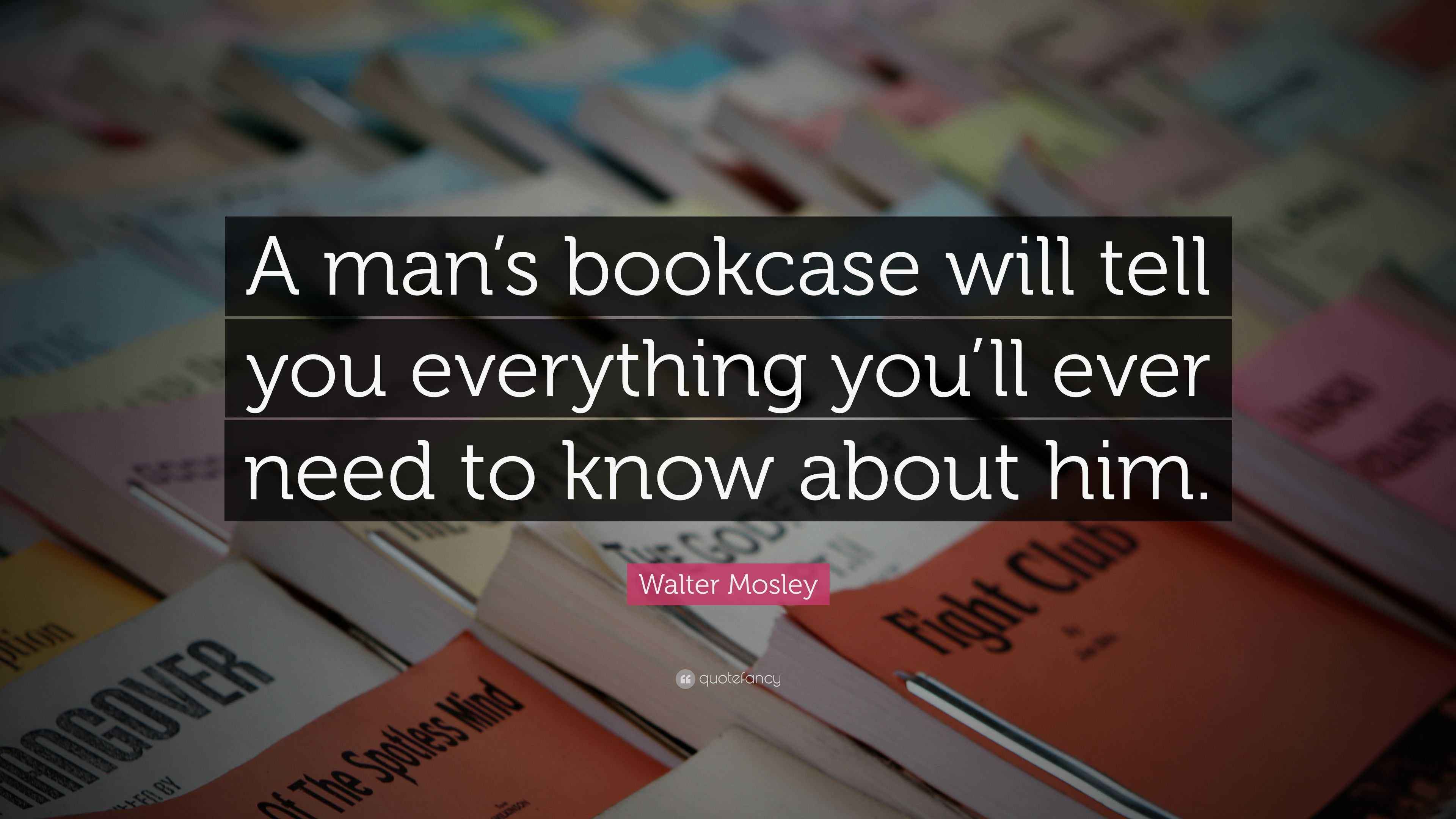 Walter Mosley Quote “A man’s bookcase will tell you everything you’ll