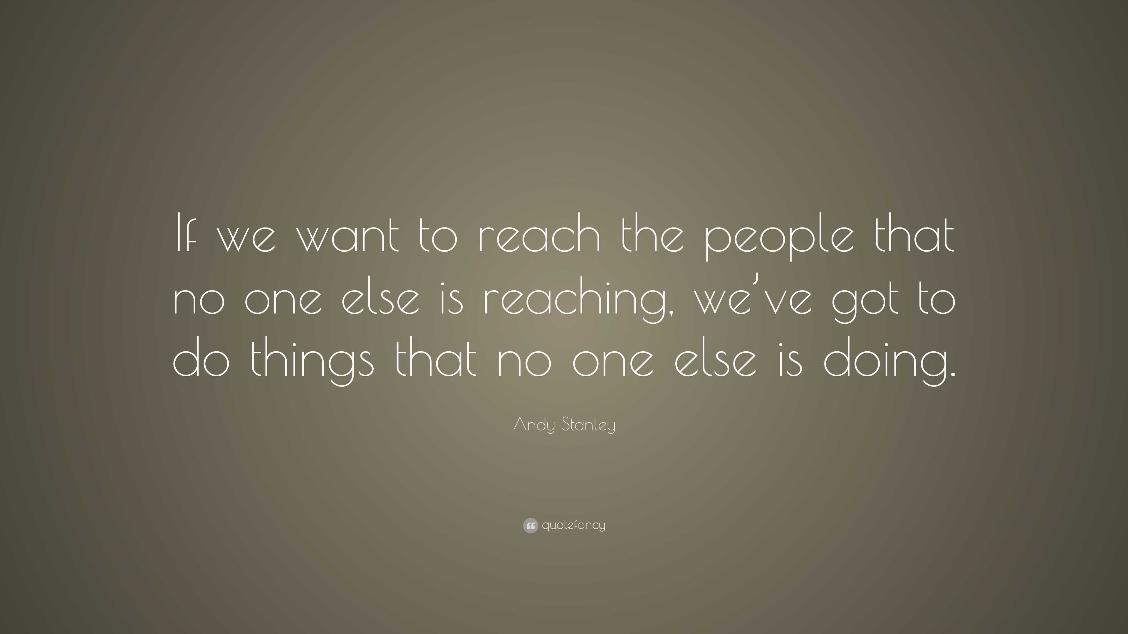 Andy Stanley Quote: “If we want to reach the people that no one else is ...