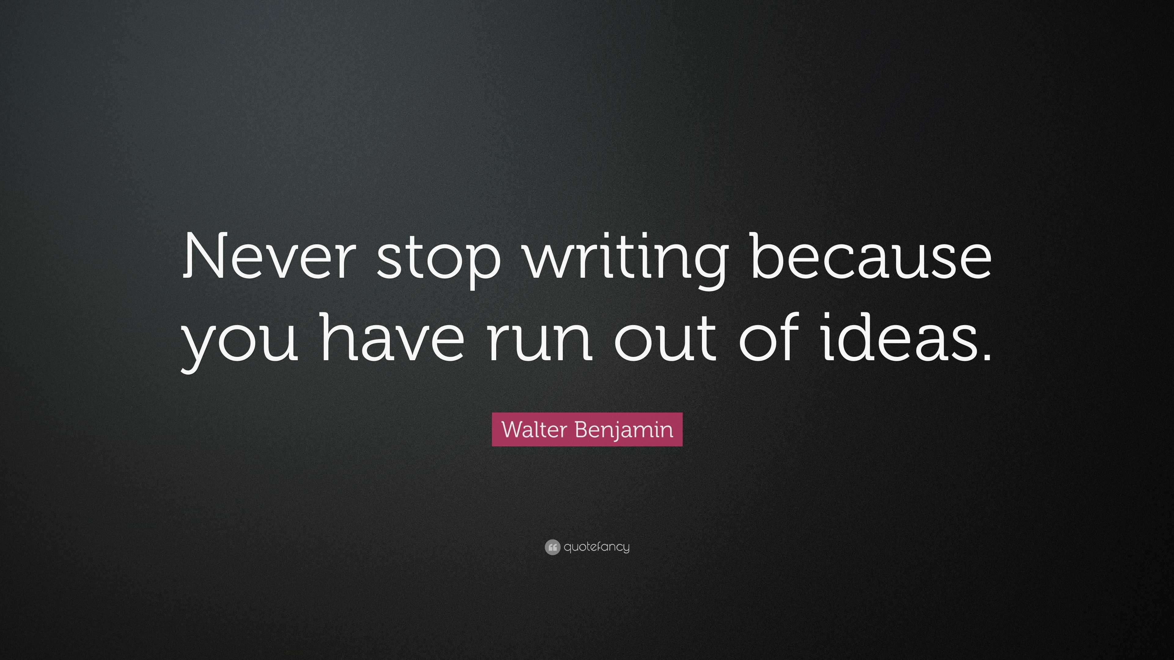 Walter Benjamin Quote: “Never stop writing because you have run out of ...