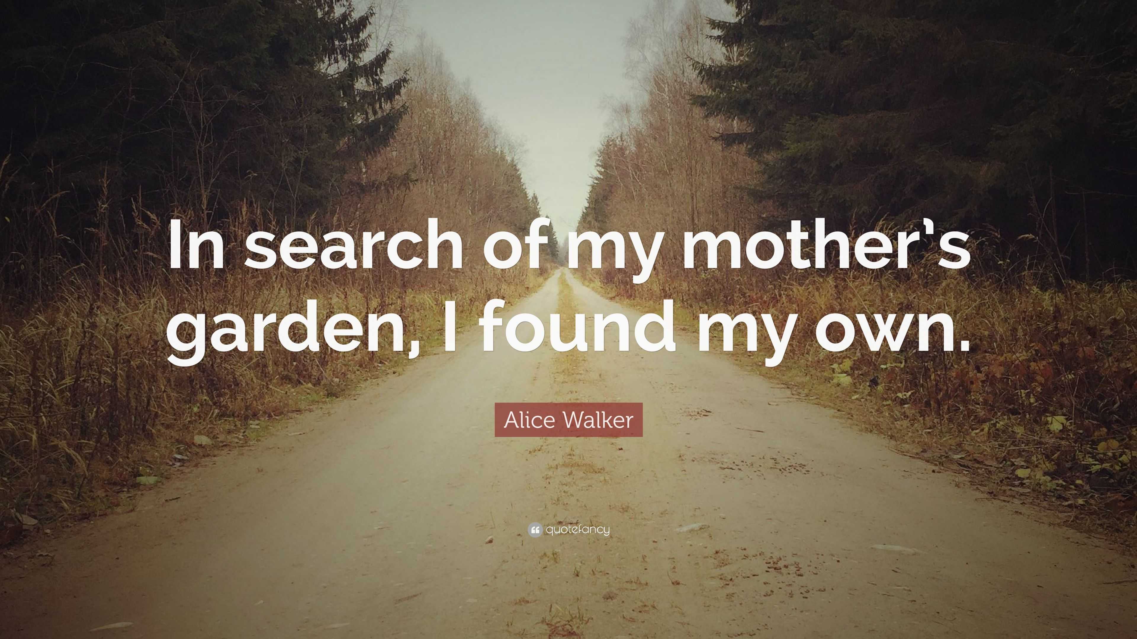 https://quotefancy.com/media/wallpaper/3840x2160/2392778-Alice-Walker-Quote-In-search-of-my-mother-s-garden-I-found-my-own.jpg