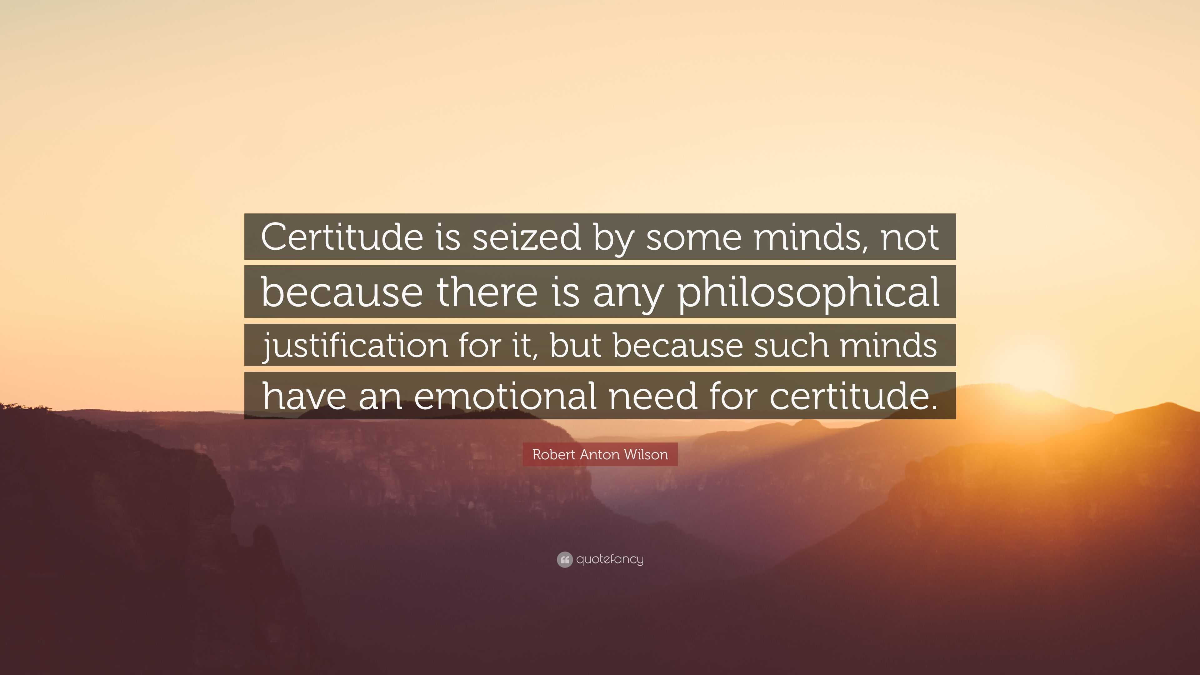 Robert Anton Wilson Quote: “Certitude is seized by some minds, not ...