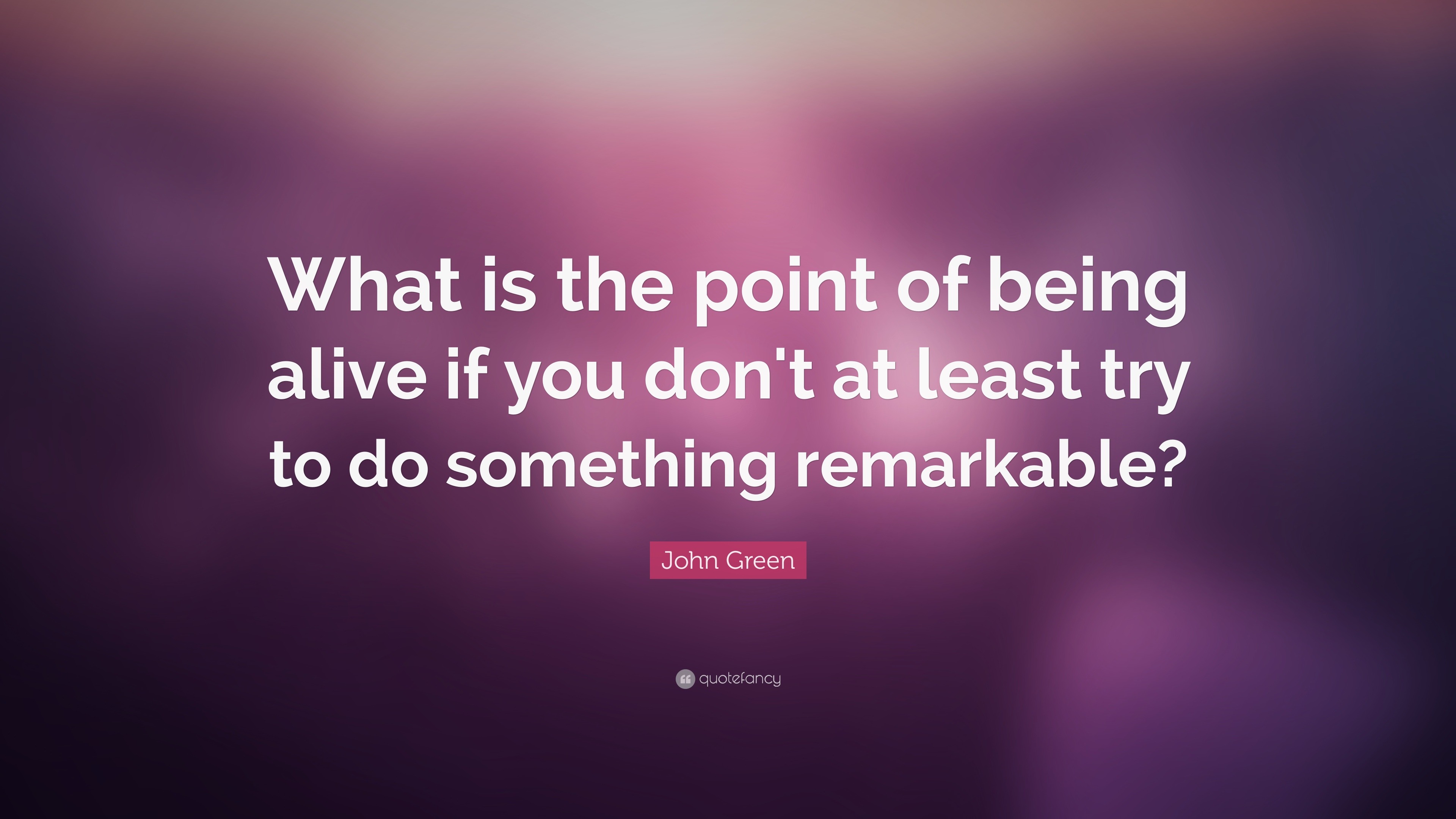 John Green Quote: “What is the point of being alive if you don’t at ...