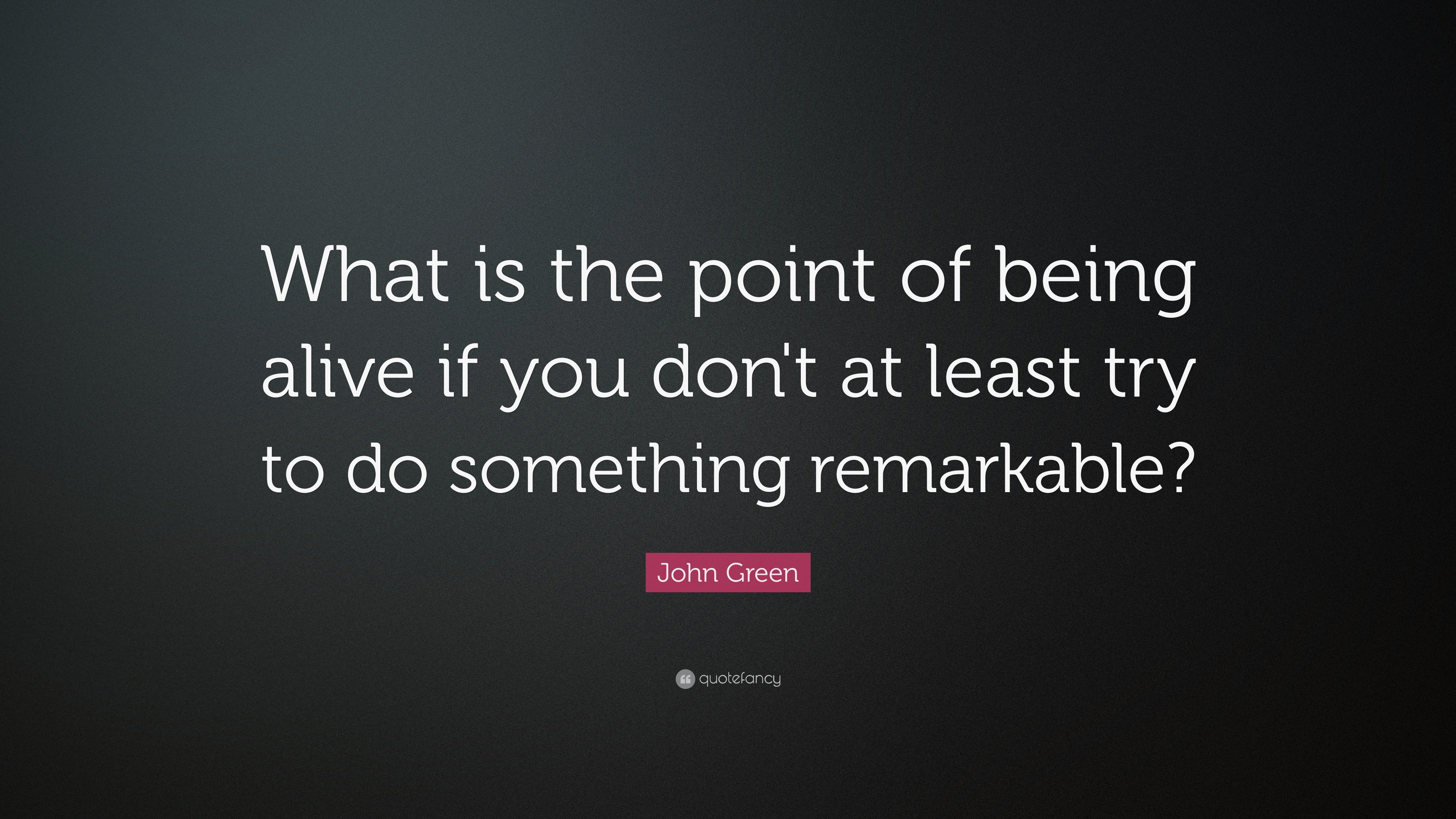 John Green Quote: “What is the point of being alive if you don’t at ...