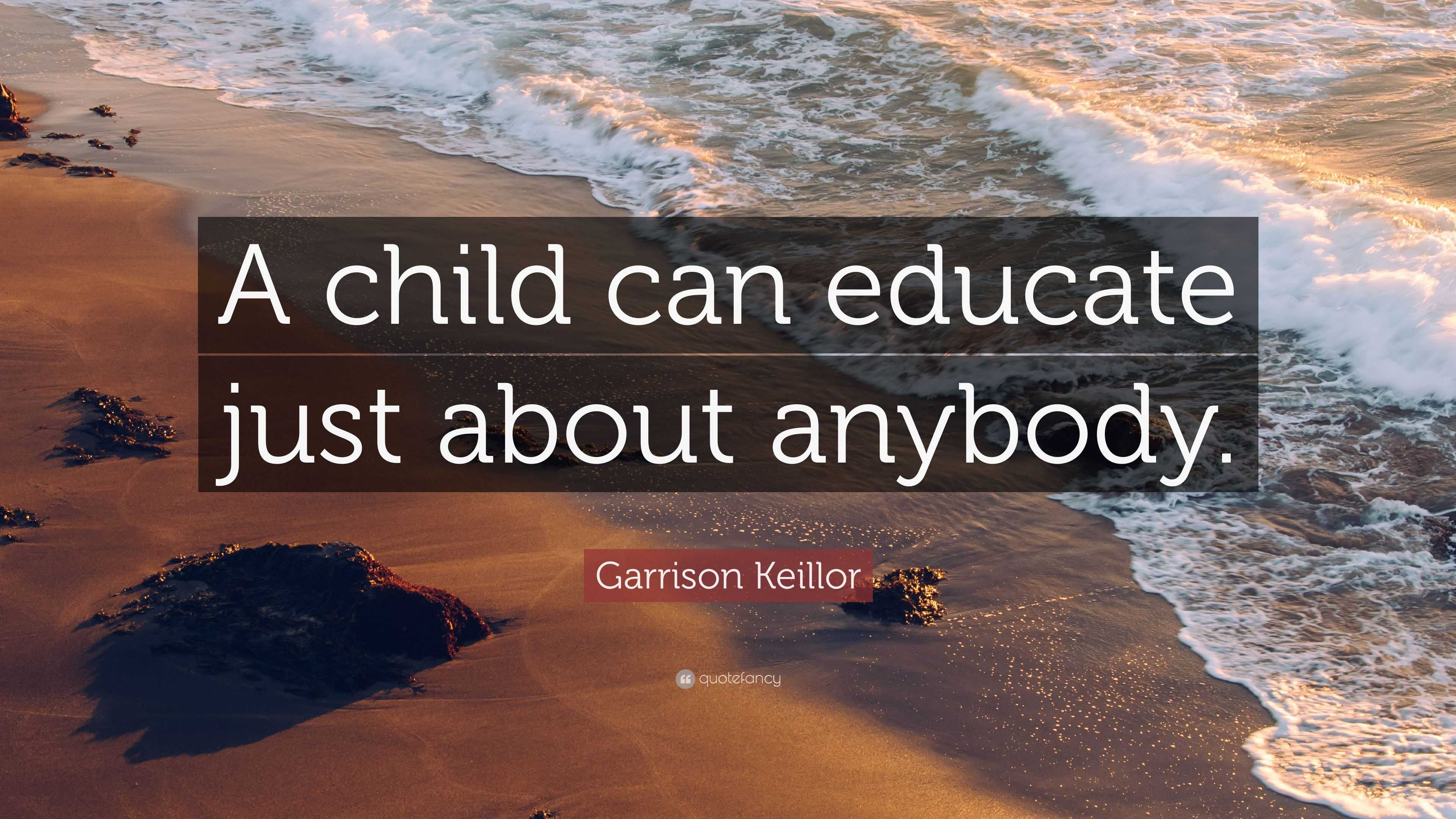 Garrison Keillor Quote: “A child can educate just about anybody.”