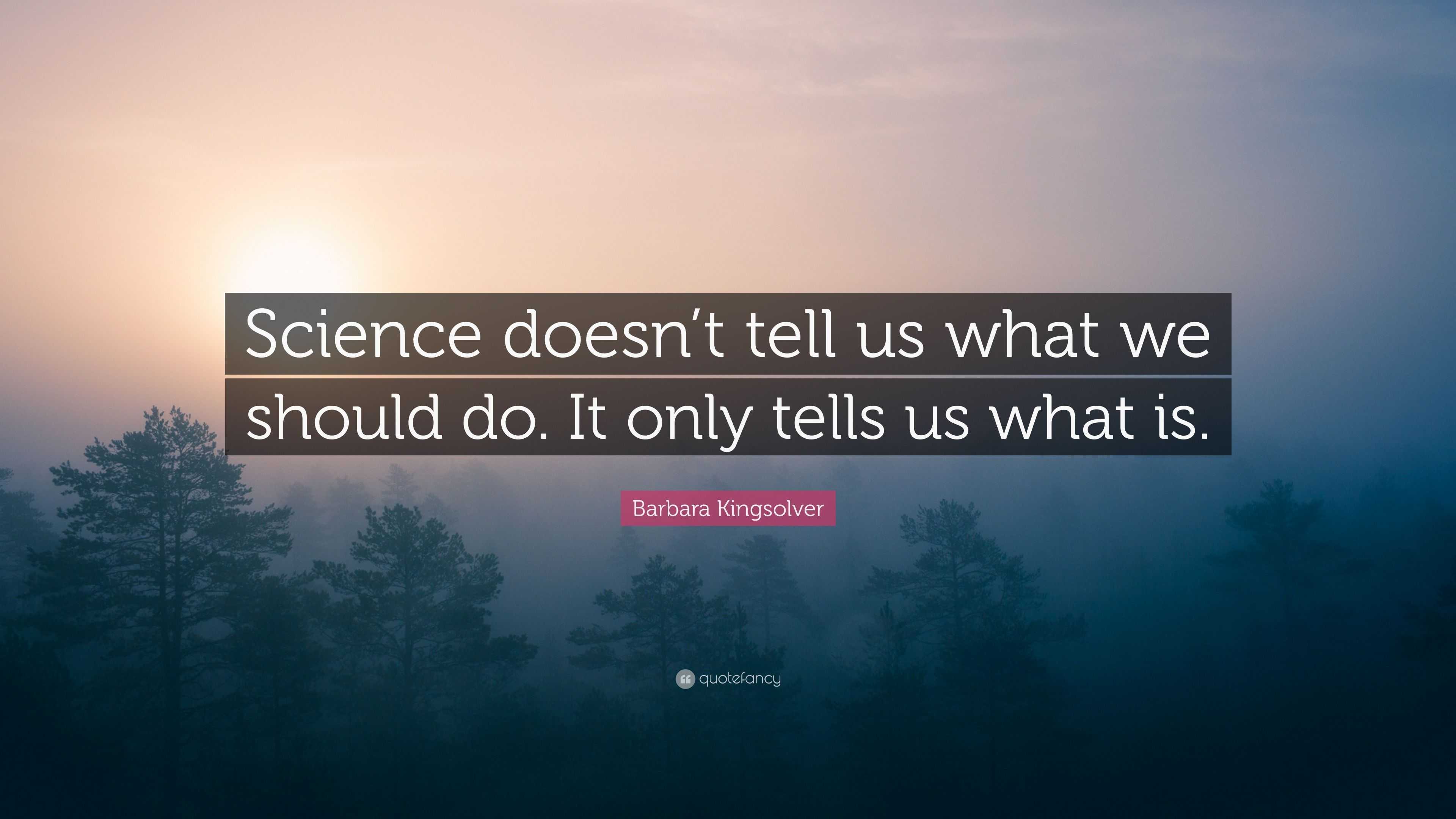 Barbara Kingsolver Quote: “Science doesn’t tell us what we should do ...