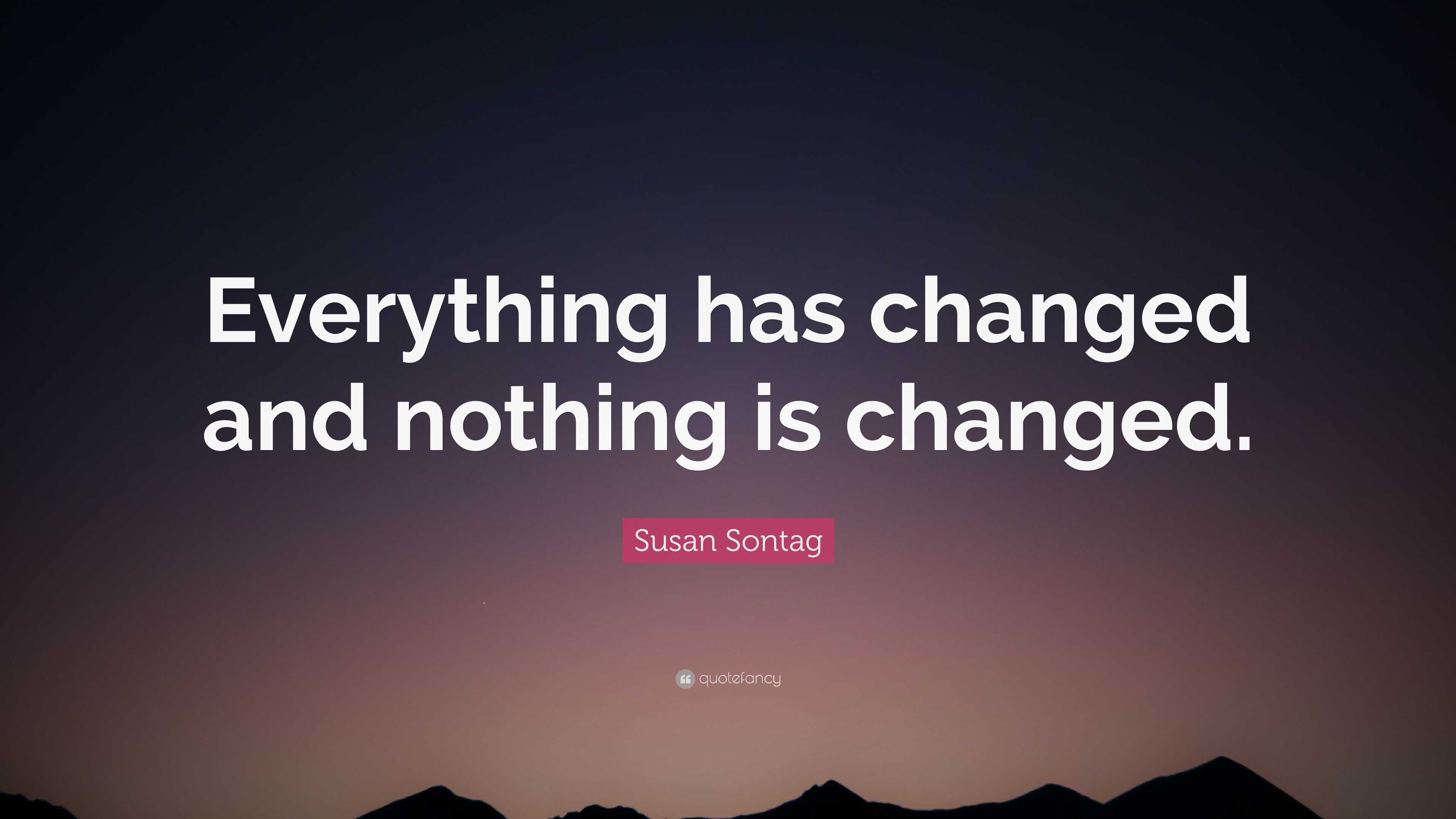 Susan Sontag Quote: “Everything has changed and nothing is changed.”