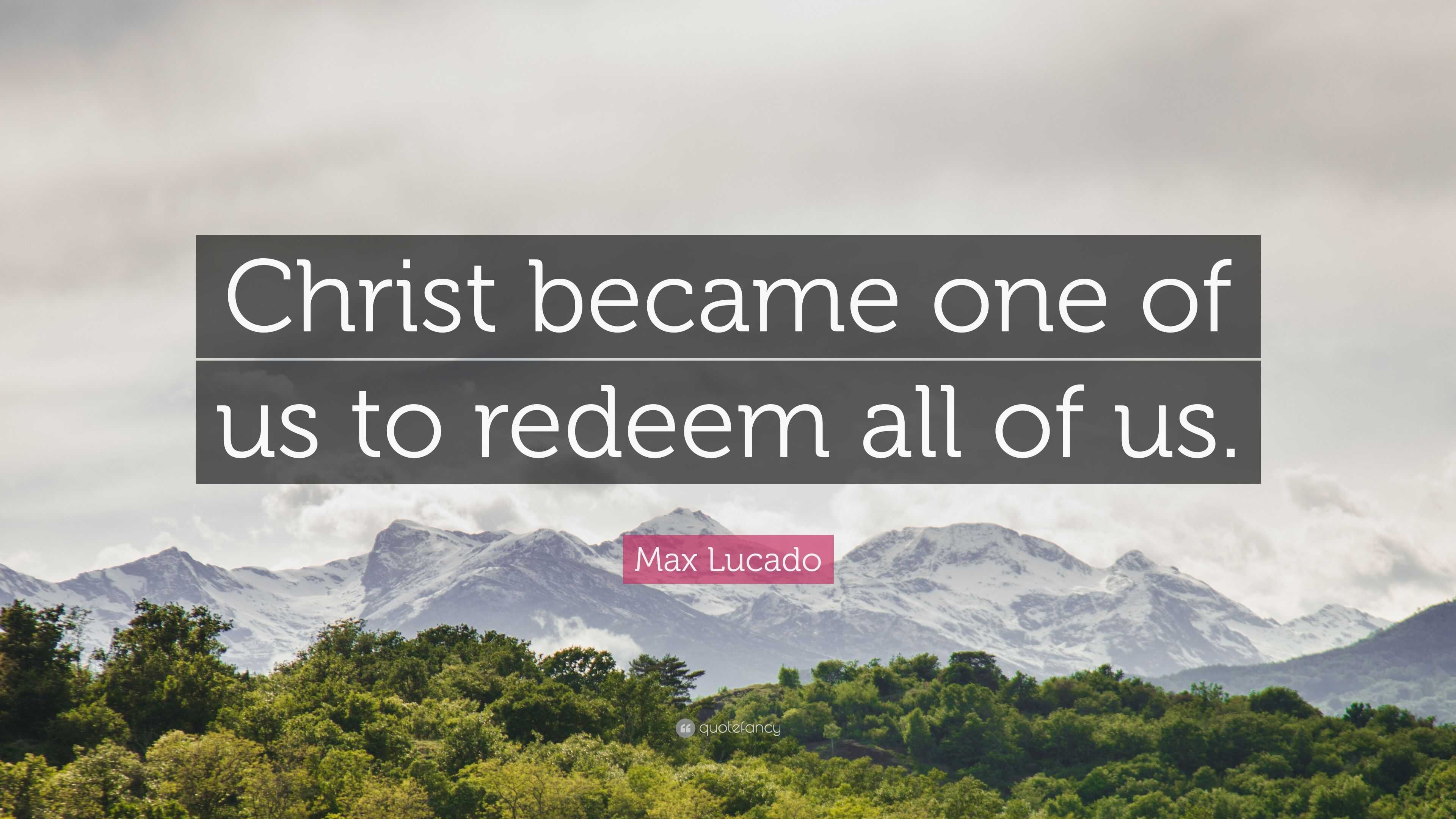 Max Lucado Quote: “Christ became one of us to redeem all of us.”