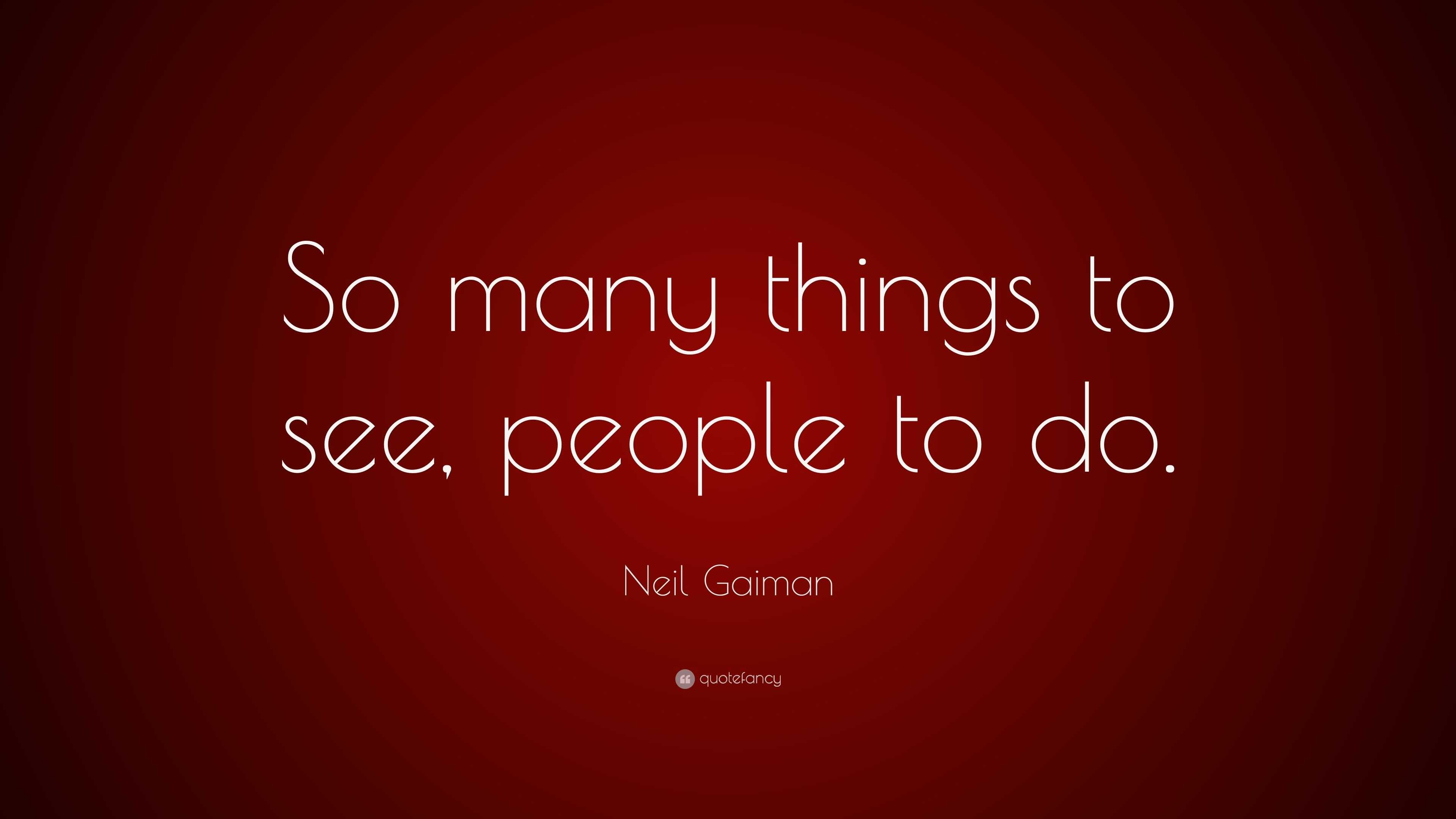 Neil Gaiman Quote “So many things to see, people to do.”