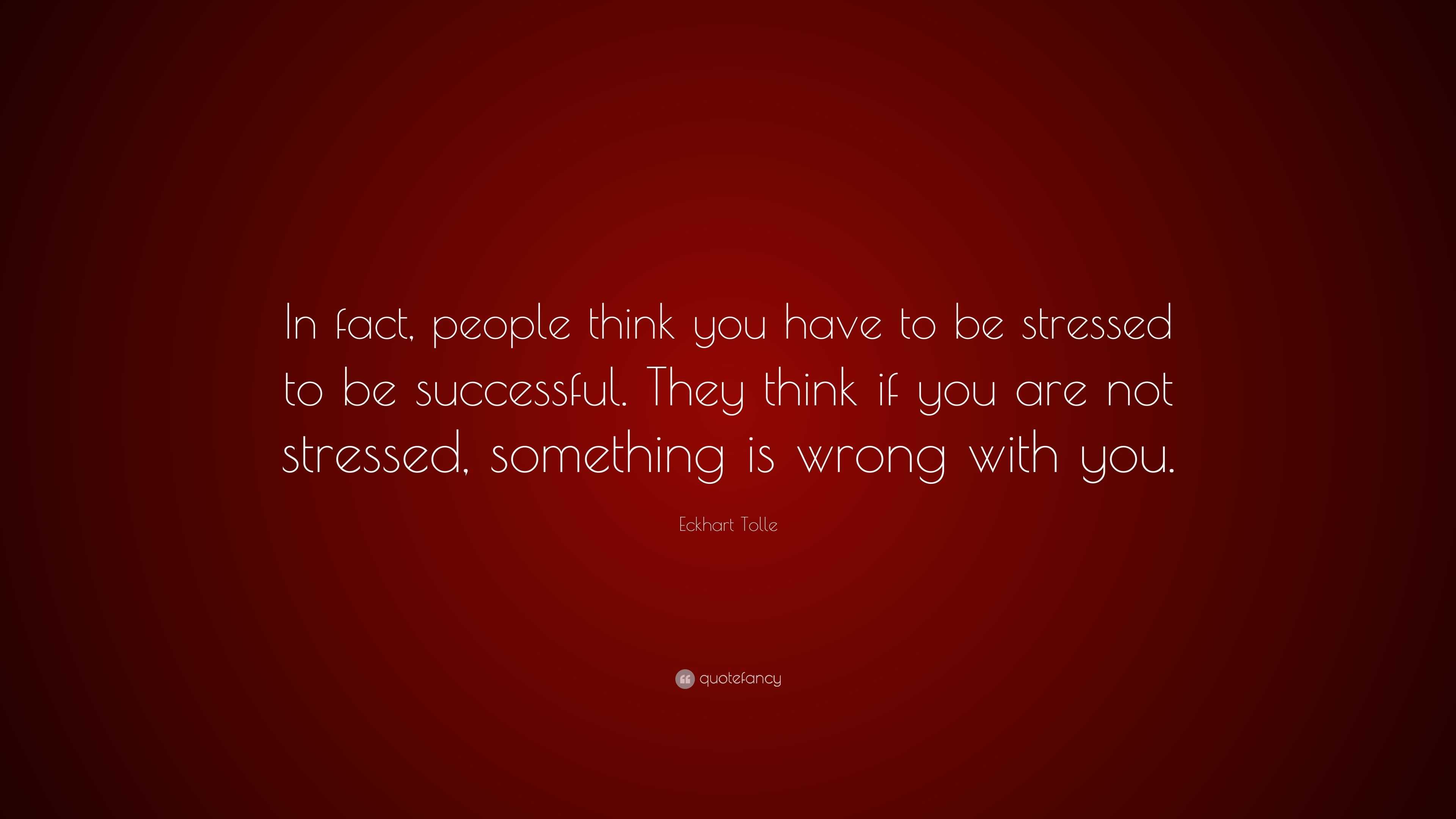 Eckhart Tolle Quote: “In fact, people think you have to be stressed to ...