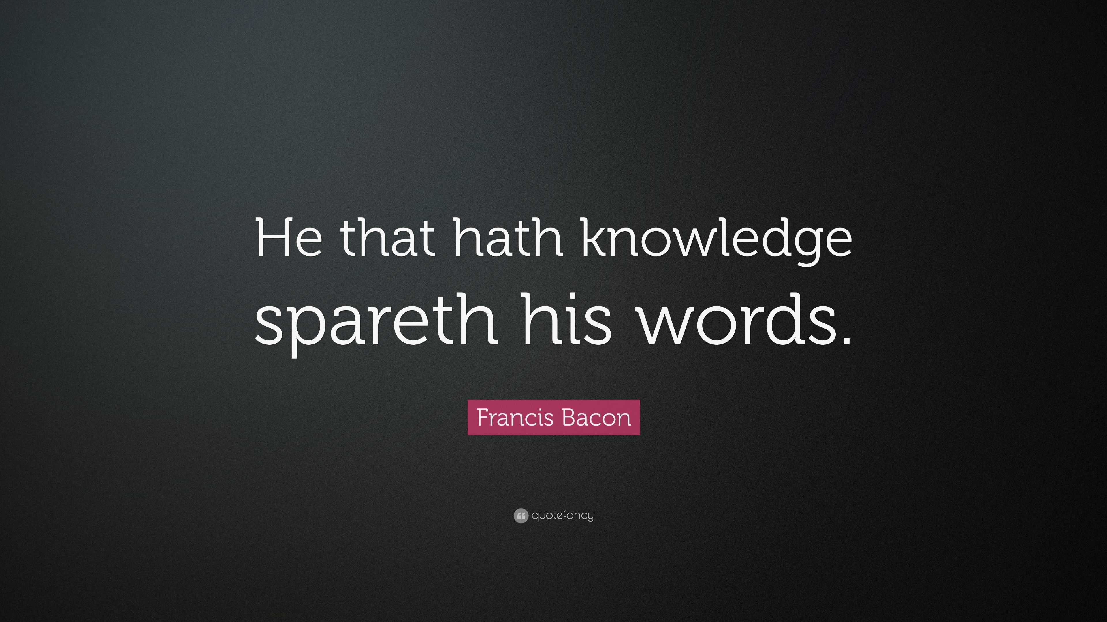Francis Bacon Quote: “He that hath knowledge spareth his words.”