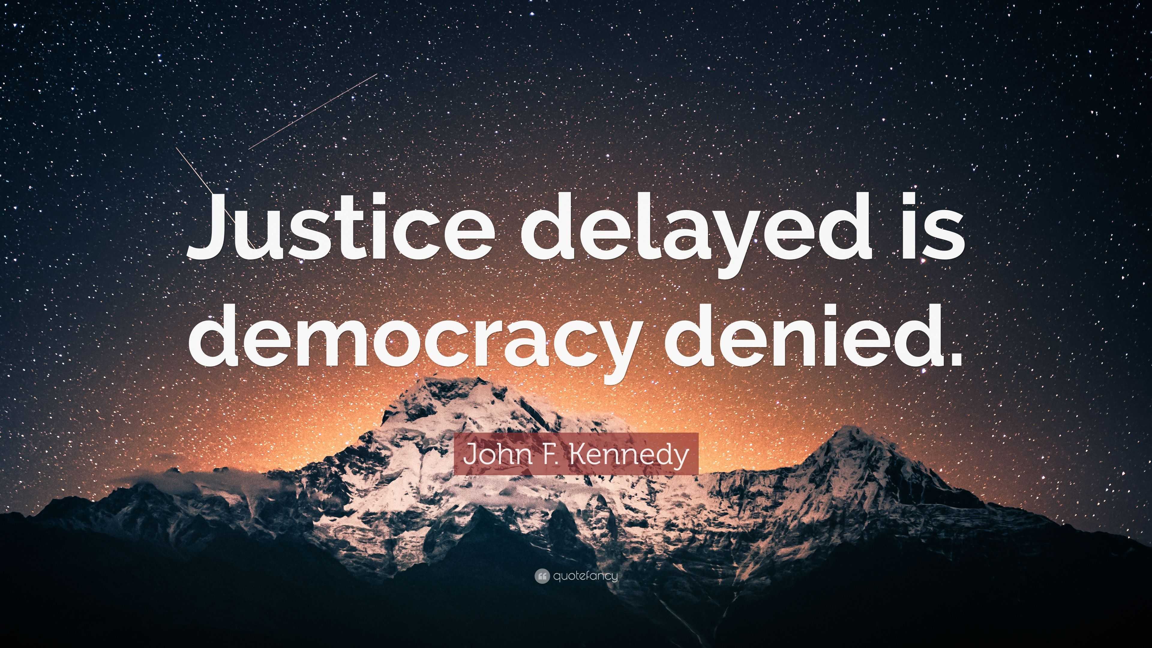 John F. Kennedy Quote: “Justice delayed is democracy denied.”