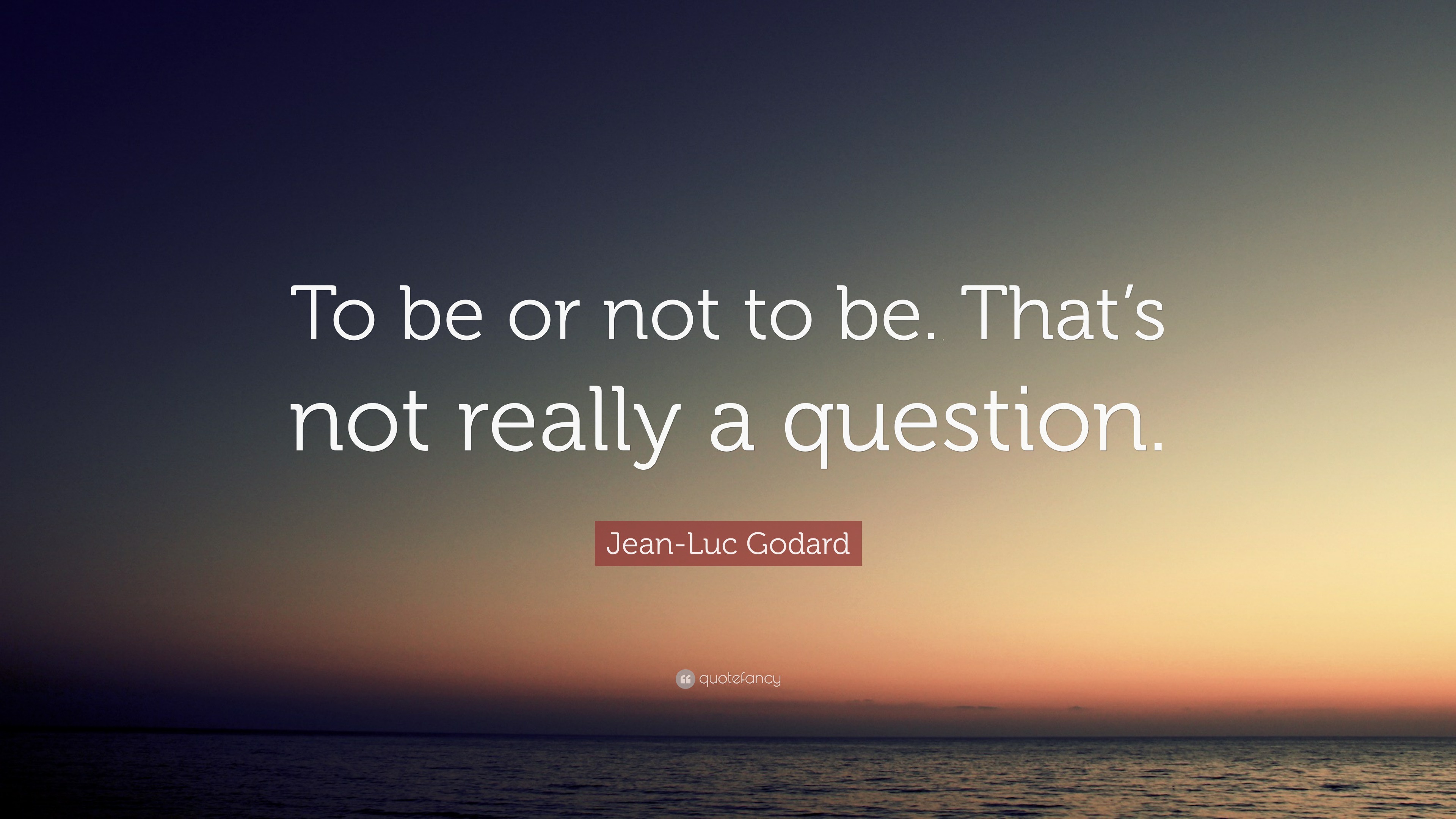 Jean-Luc Godard Quote: “To be or not to be. That’s not really a question.”