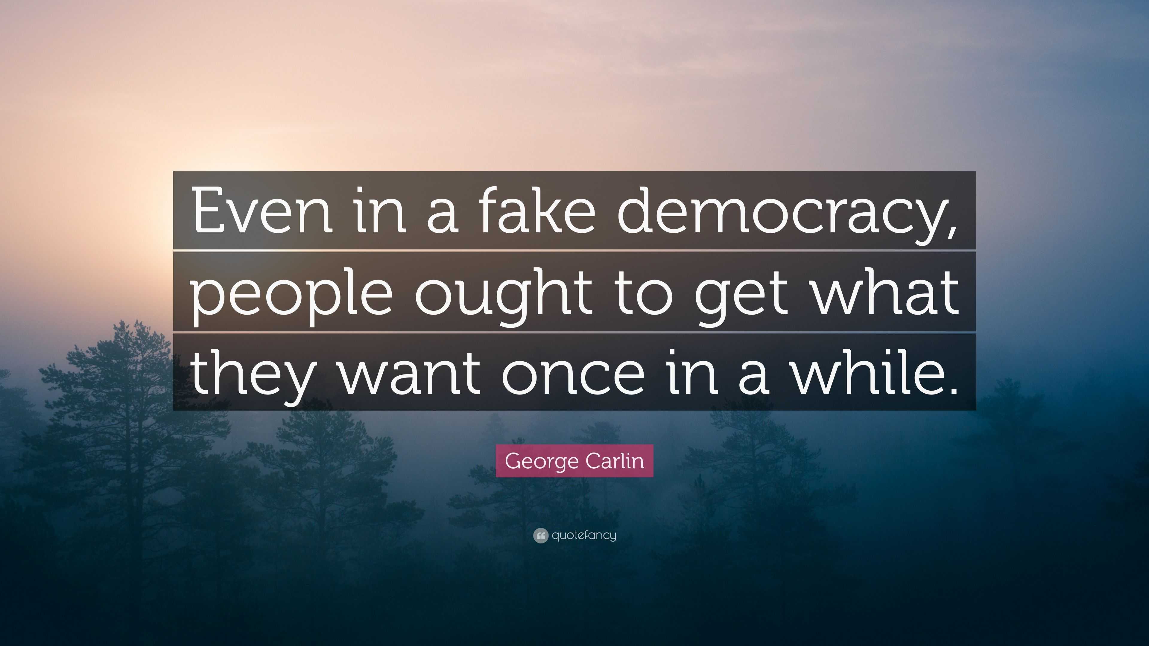 George Carlin Quote: “Even in a fake democracy, people ought to get ...