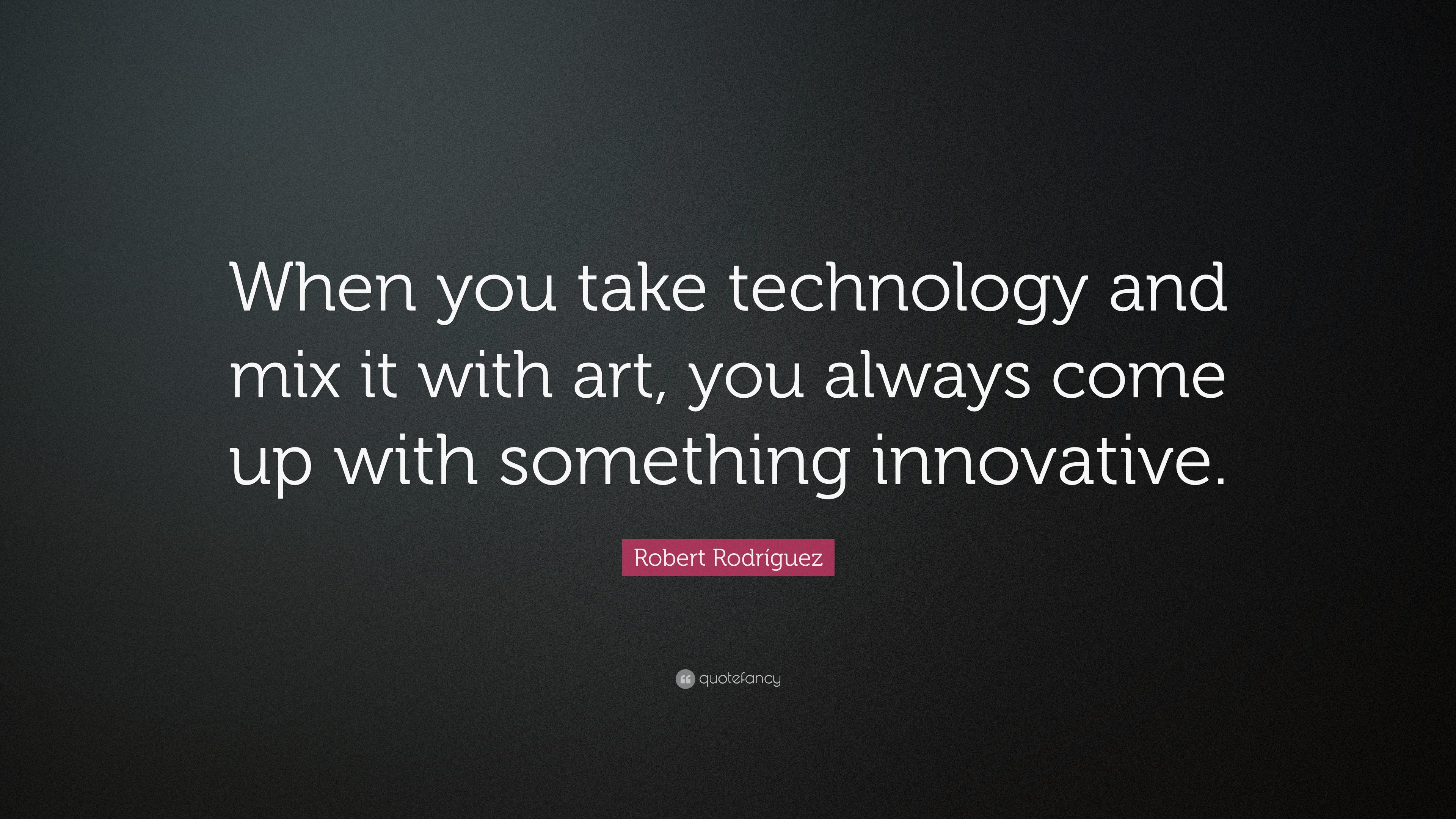 Robert Rodríguez Quote: “When you take technology and mix it with art ...