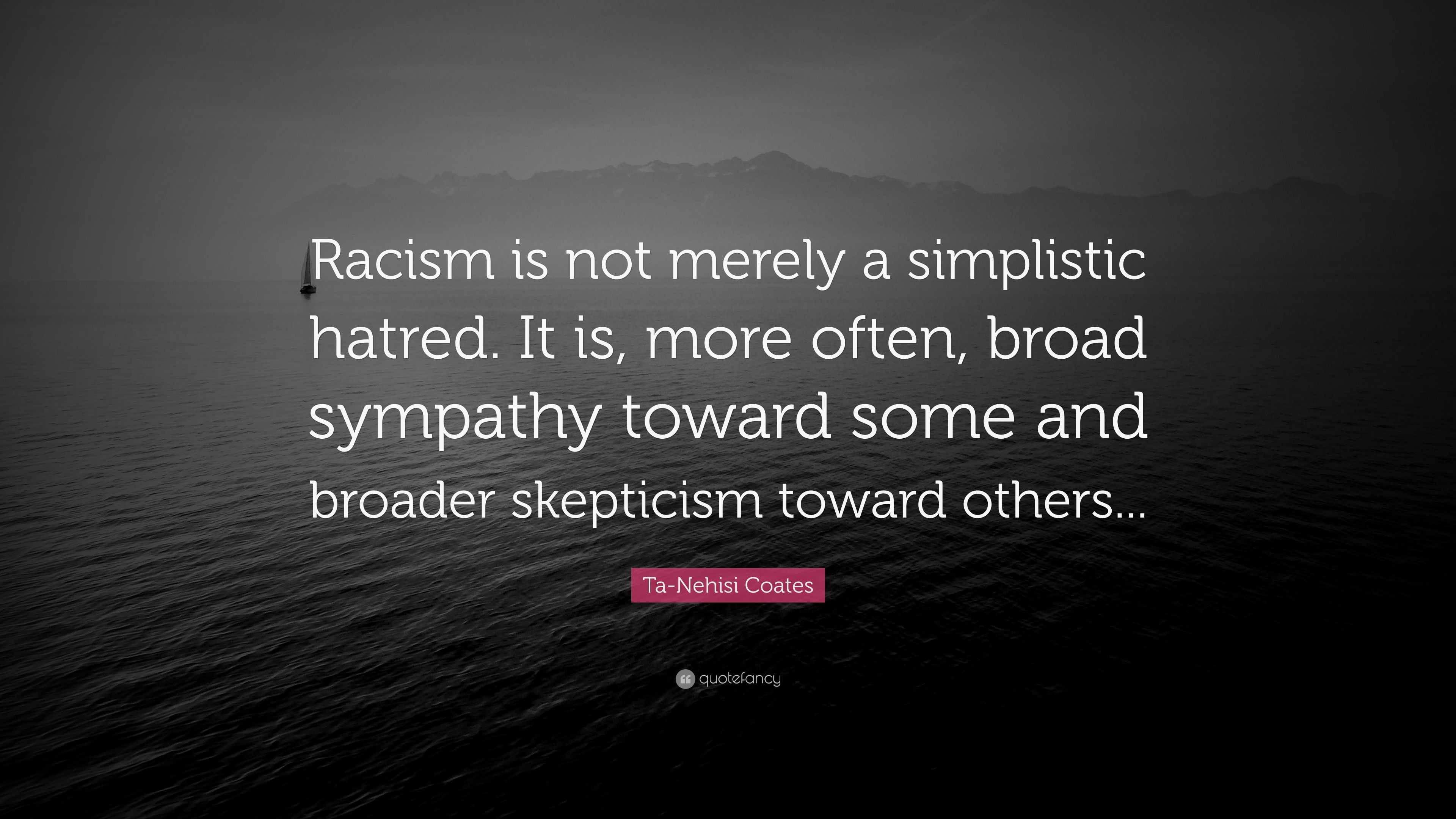 Ta-Nehisi Coates Quote: “Racism is not merely a simplistic hatred. It ...