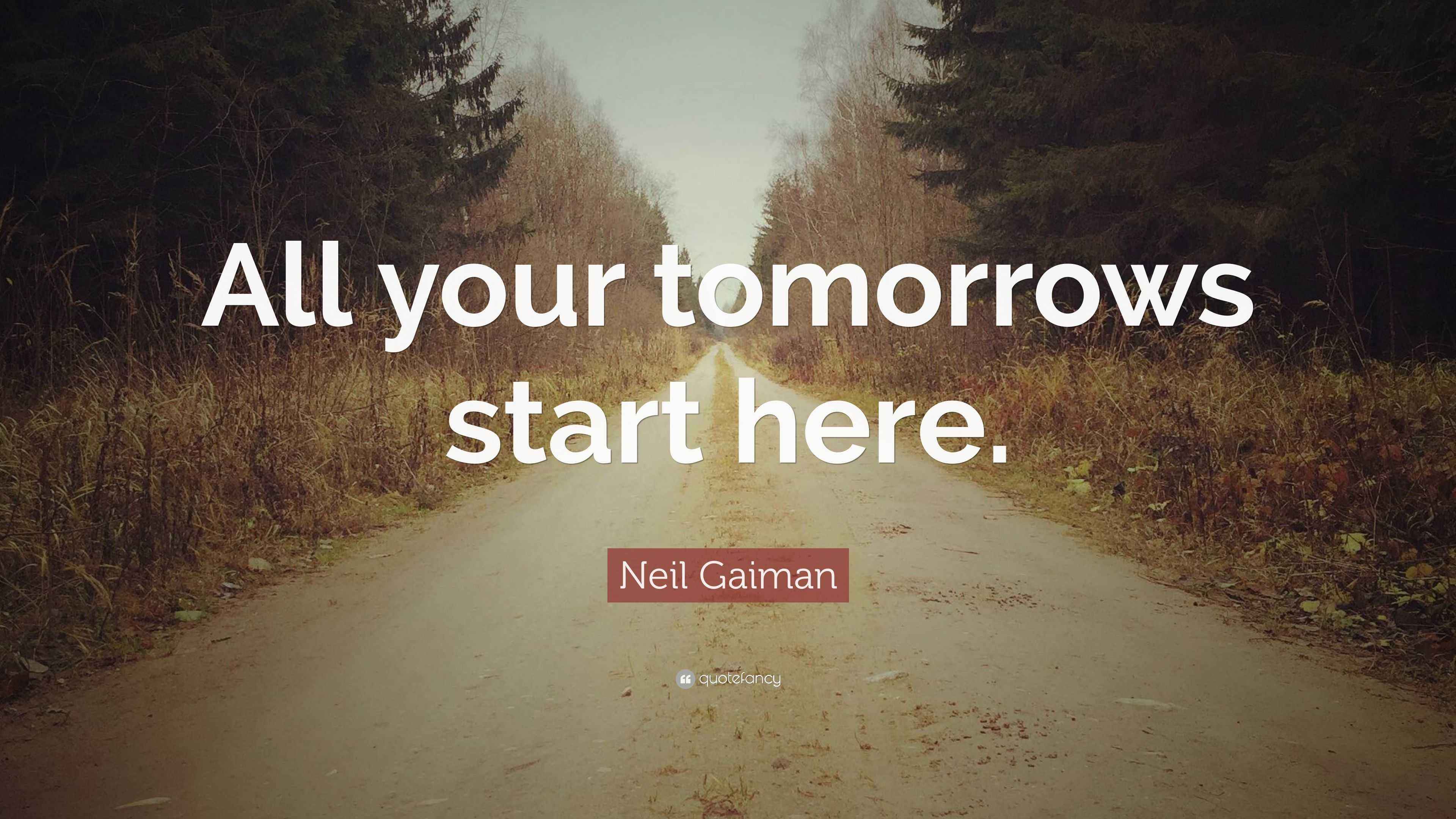 Neil Gaiman Quote: “All your tomorrows start here.”