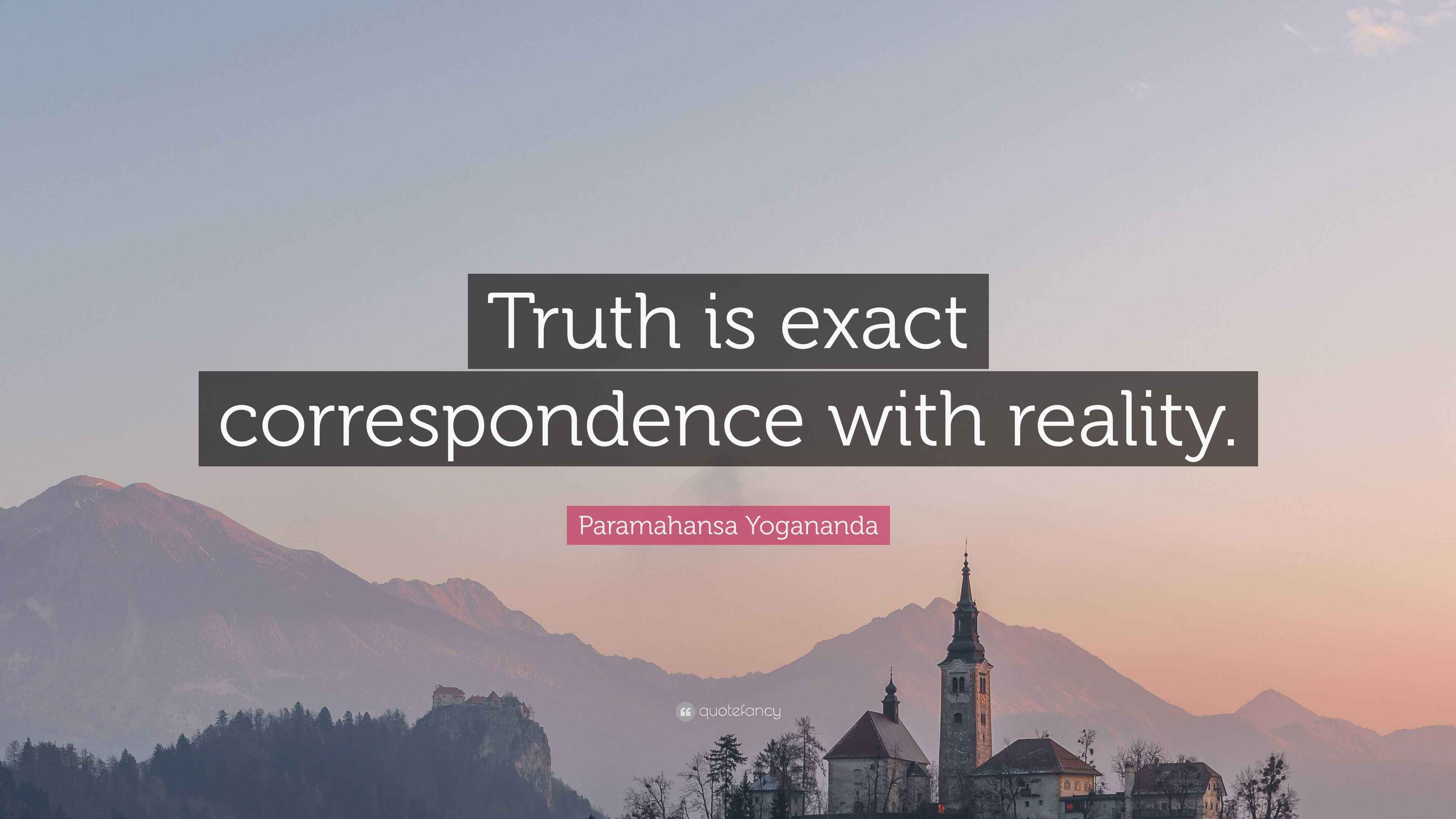 Paramahansa Yogananda Quote: “Truth is exact correspondence with reality.”