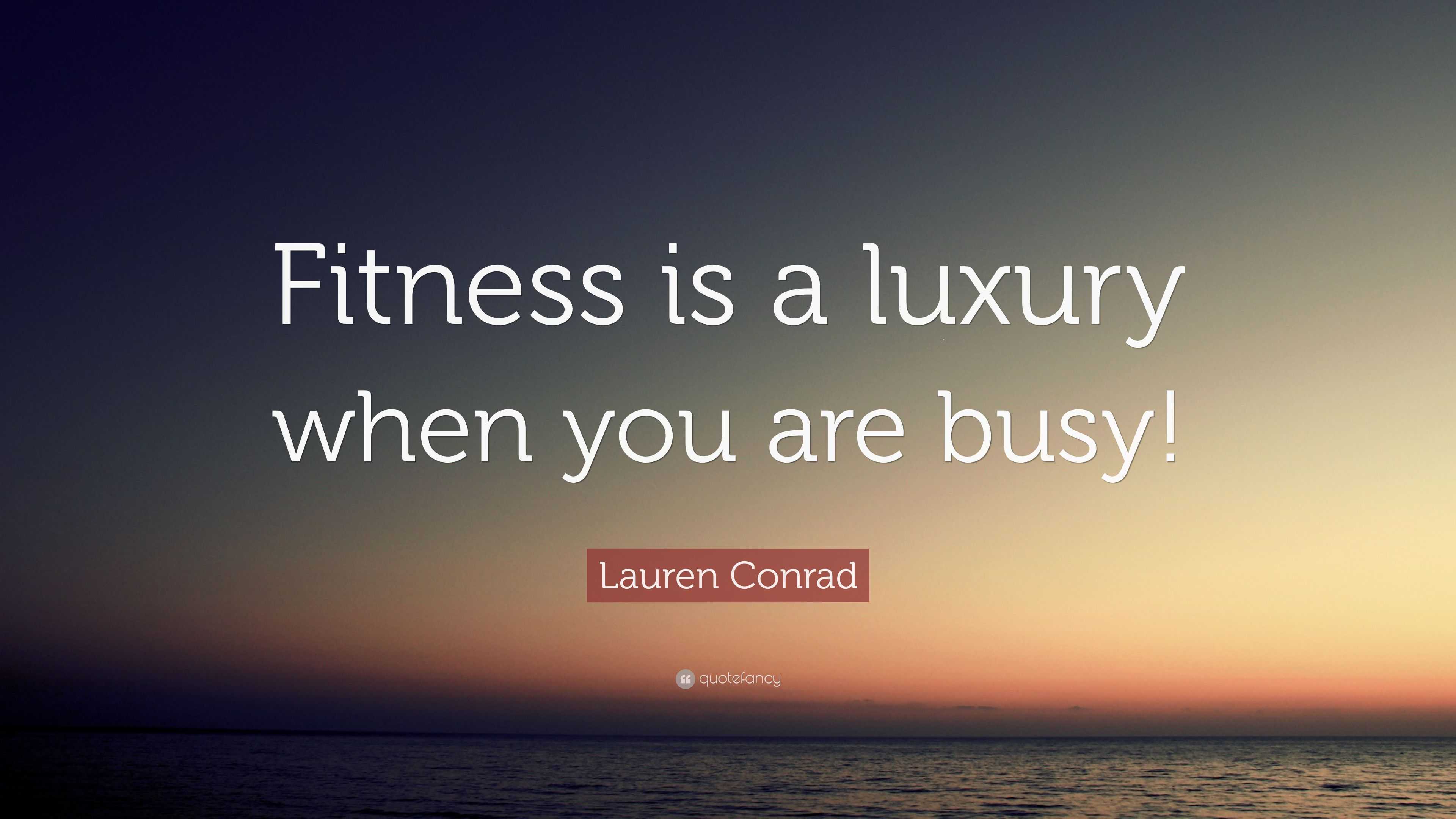 Lauren Conrad Quote: “Fitness is a luxury when you are busy!”