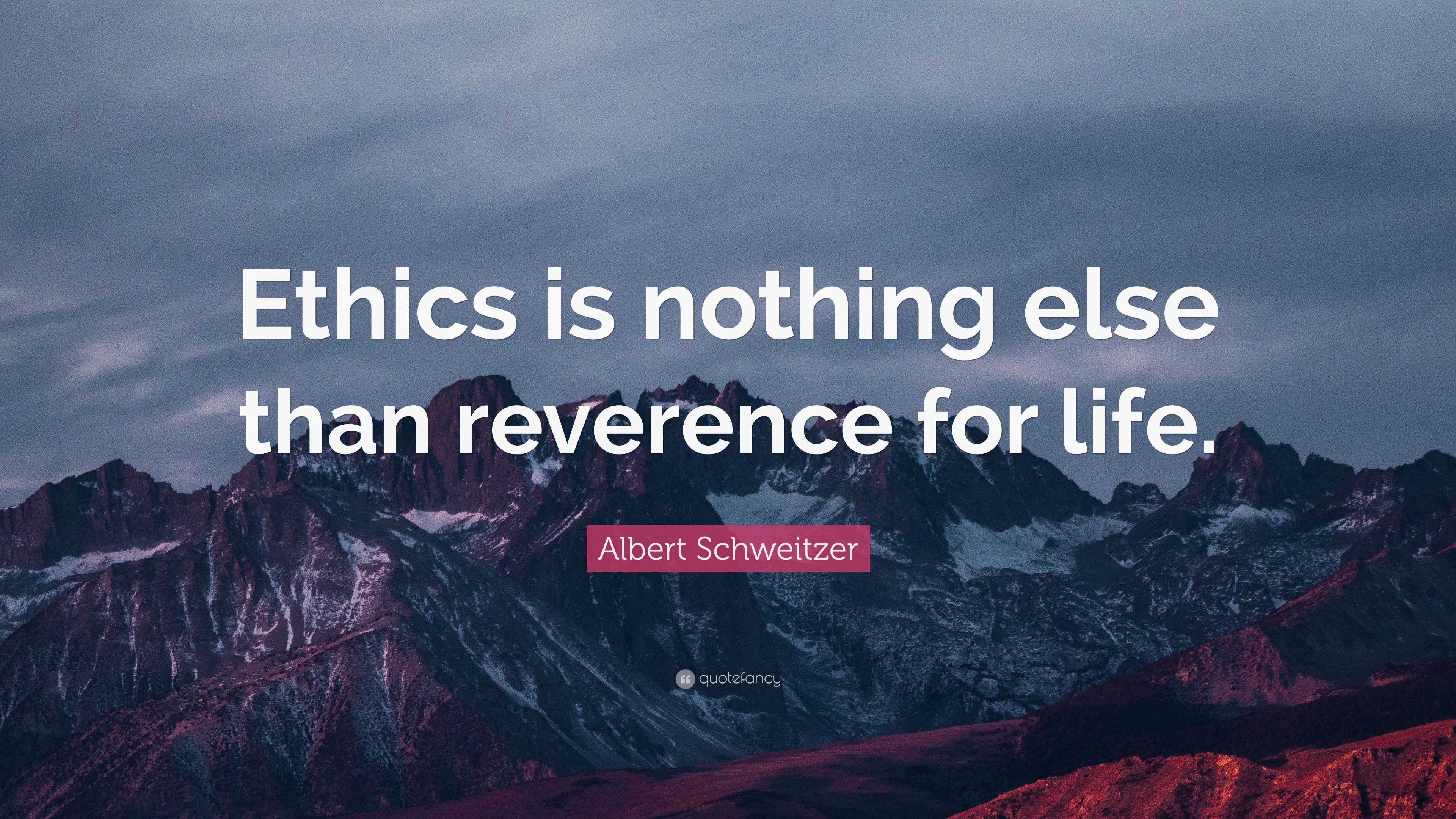 Albert Schweitzer Quote: “Ethics is nothing else than reverence for life.”