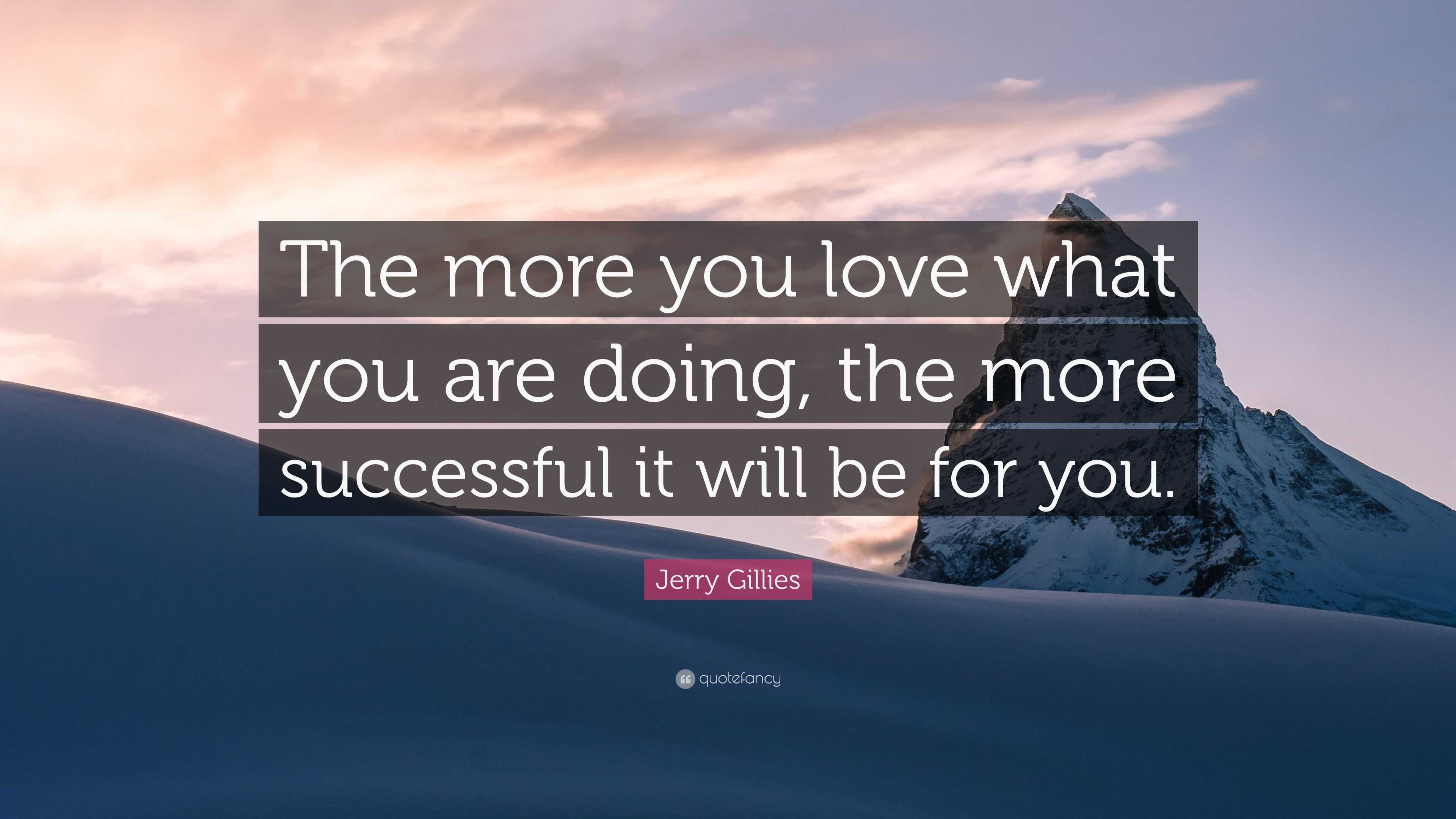 Jerry Gillies Quote: “The more you love what you are doing, the more ...