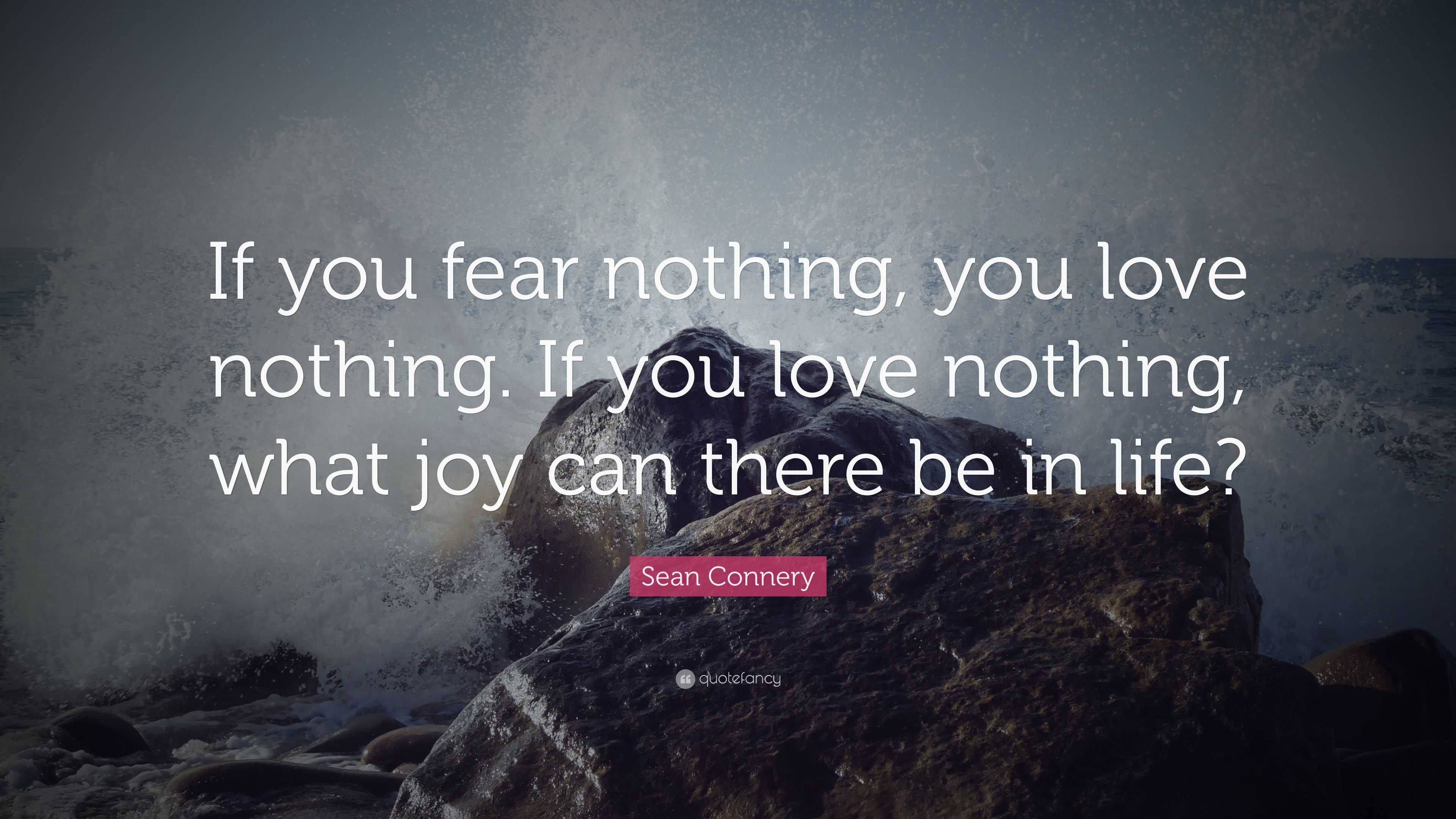 Sean Connery Quote: “If you fear nothing, you love nothing. If you love ...