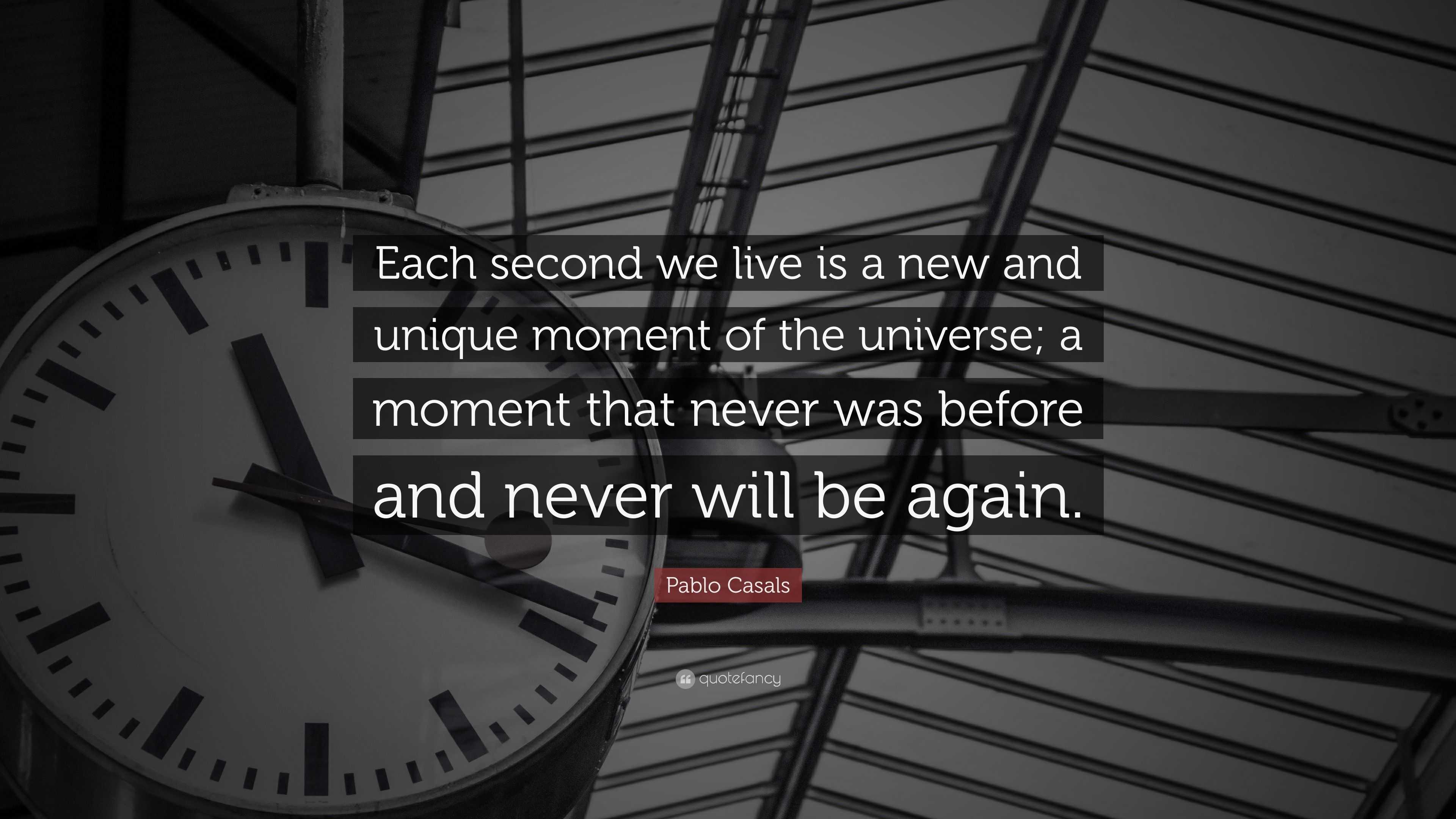 Pablo Casals Quote: “Each second we live is a new and unique moment of ...