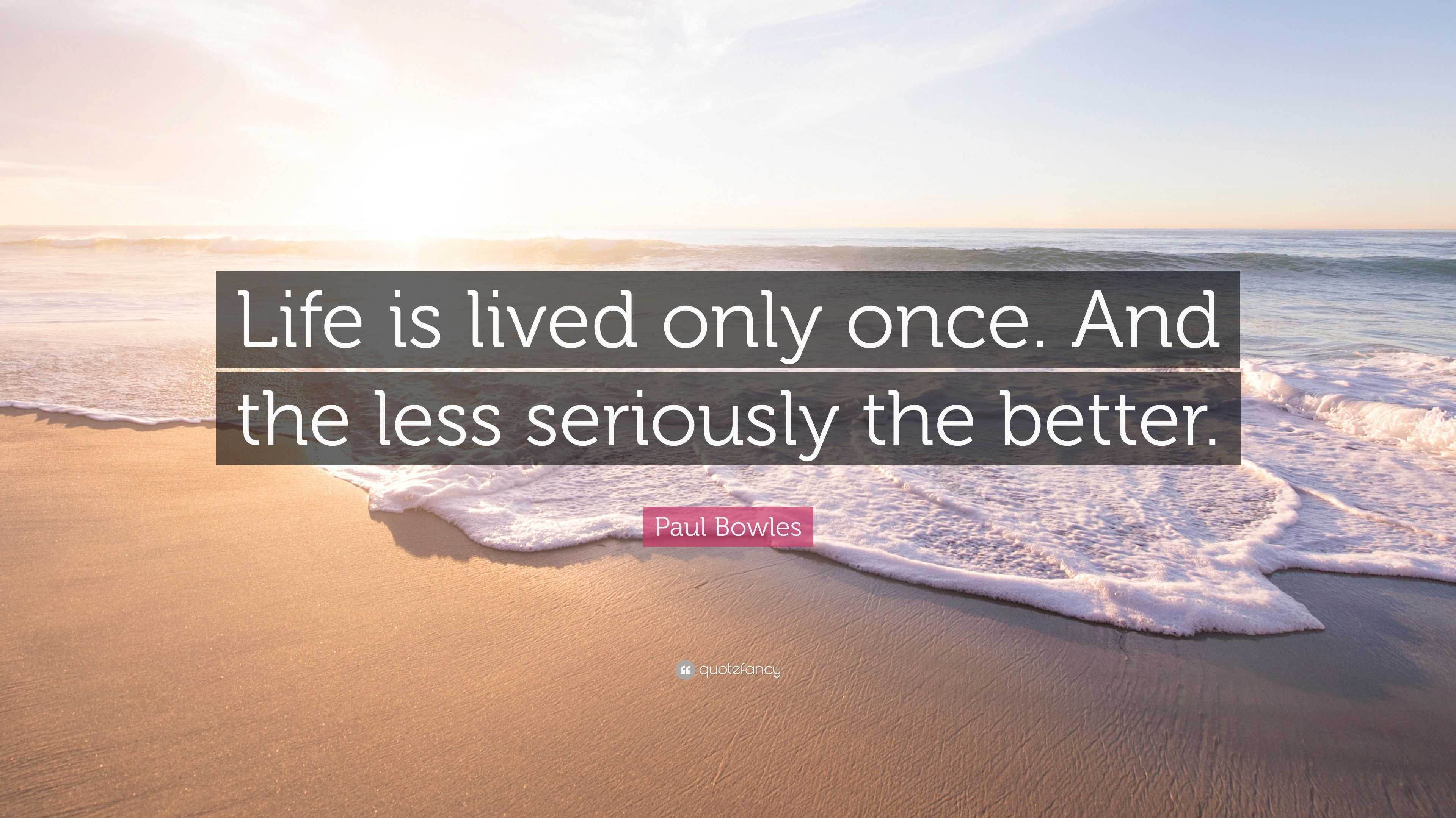 Paul Bowles Quote: “Life is lived only once. And the less seriously the ...