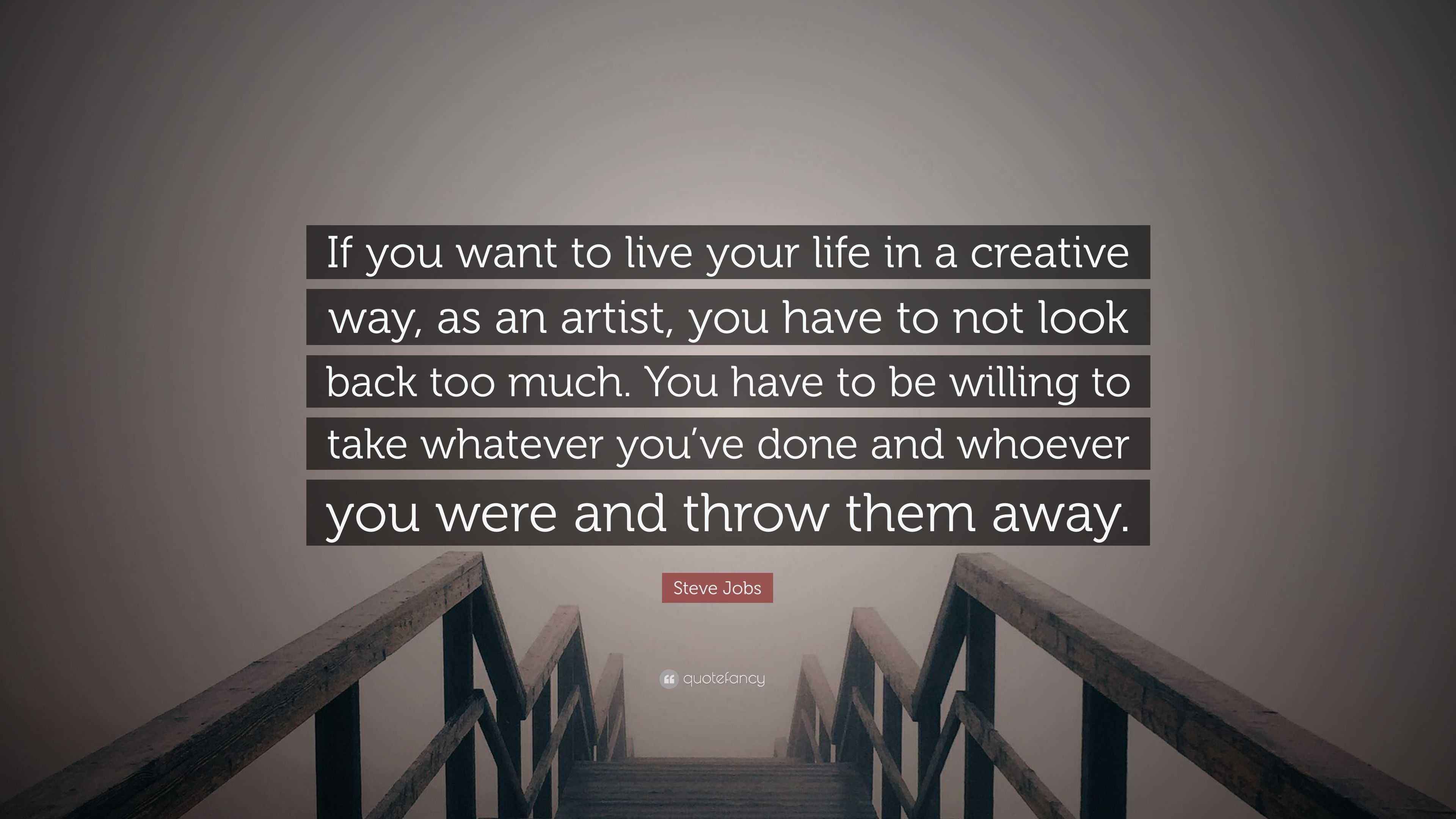 Steve Jobs Quote If You Want To Live Your Life In A Creative Way As An Artist You Have To Not Look Back Too Much You Have To Be Willin